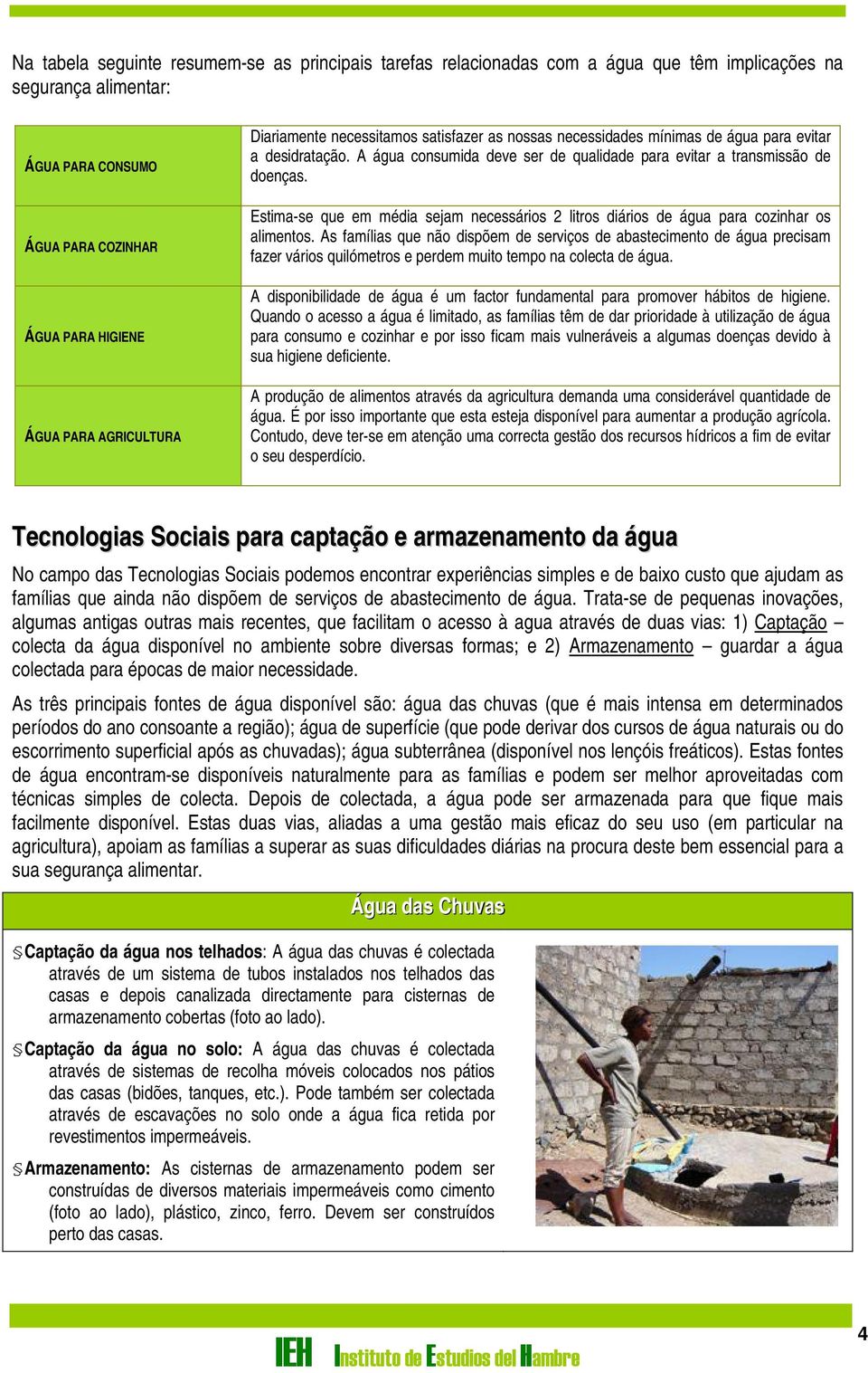 Estima-se que em média sejam necessários 2 litros diários de água para cozinhar os alimentos.