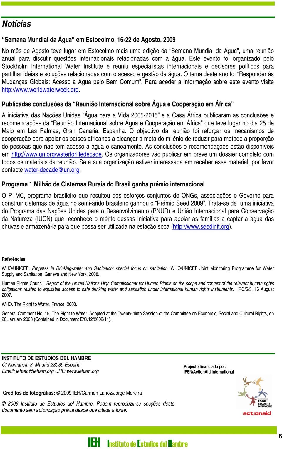 Este evento foi organizado pelo Stockholm International Water Institute e reuniu especialistas internacionais e decisores políticos para partilhar ideias e soluções relacionadas com o acesso e gestão