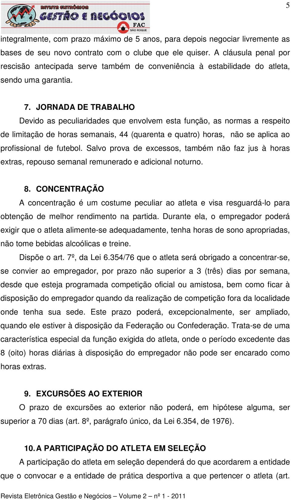 JORNADA DE TRABALHO Devido as peculiaridades que envolvem esta função, as normas a respeito de limitação de horas semanais, 44 (quarenta e quatro) horas, não se aplica ao profissional de futebol.