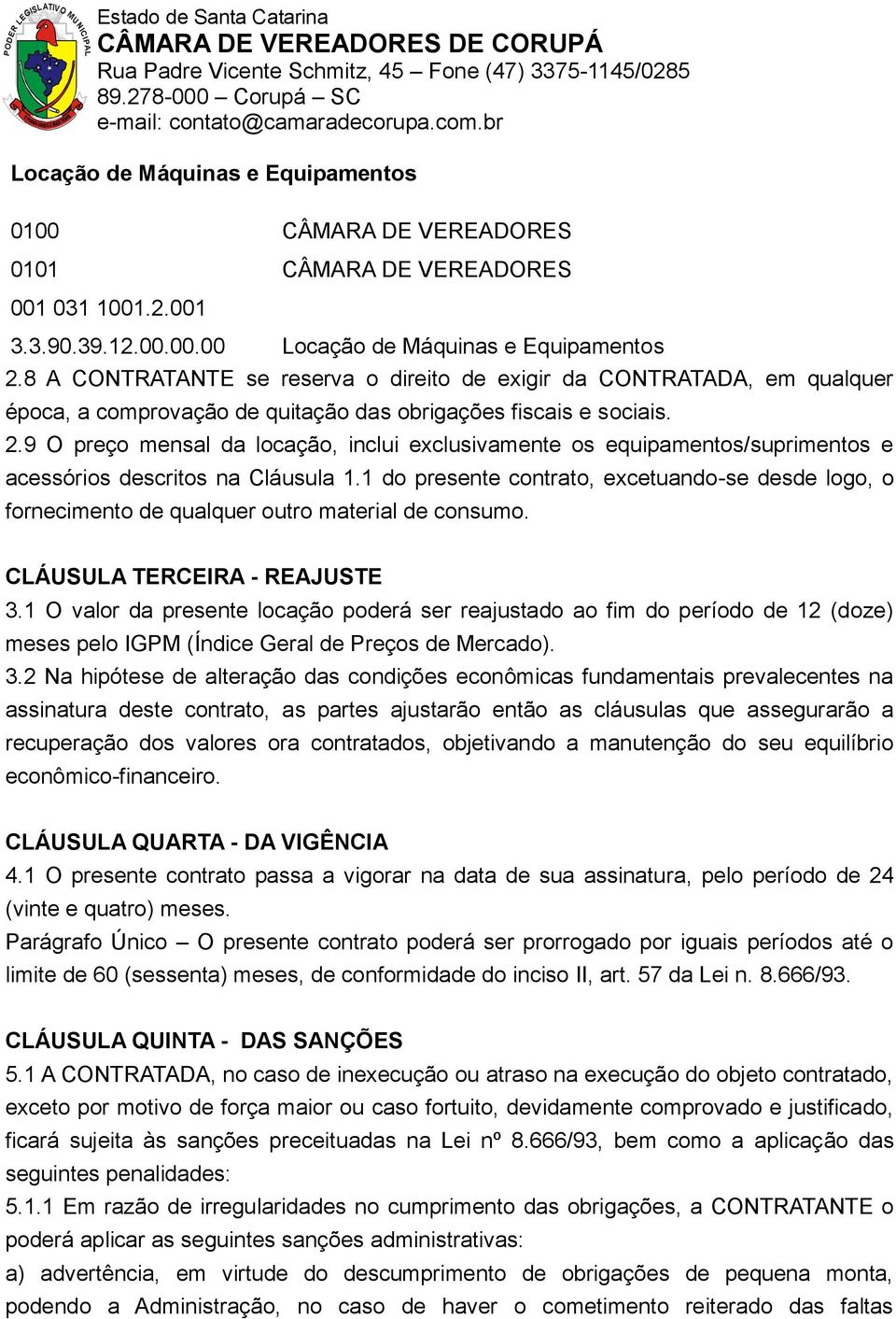 9 O preço mensal da locação, inclui exclusivamente os equipamentos/suprimentos e acessórios descritos na Cláusula 1.