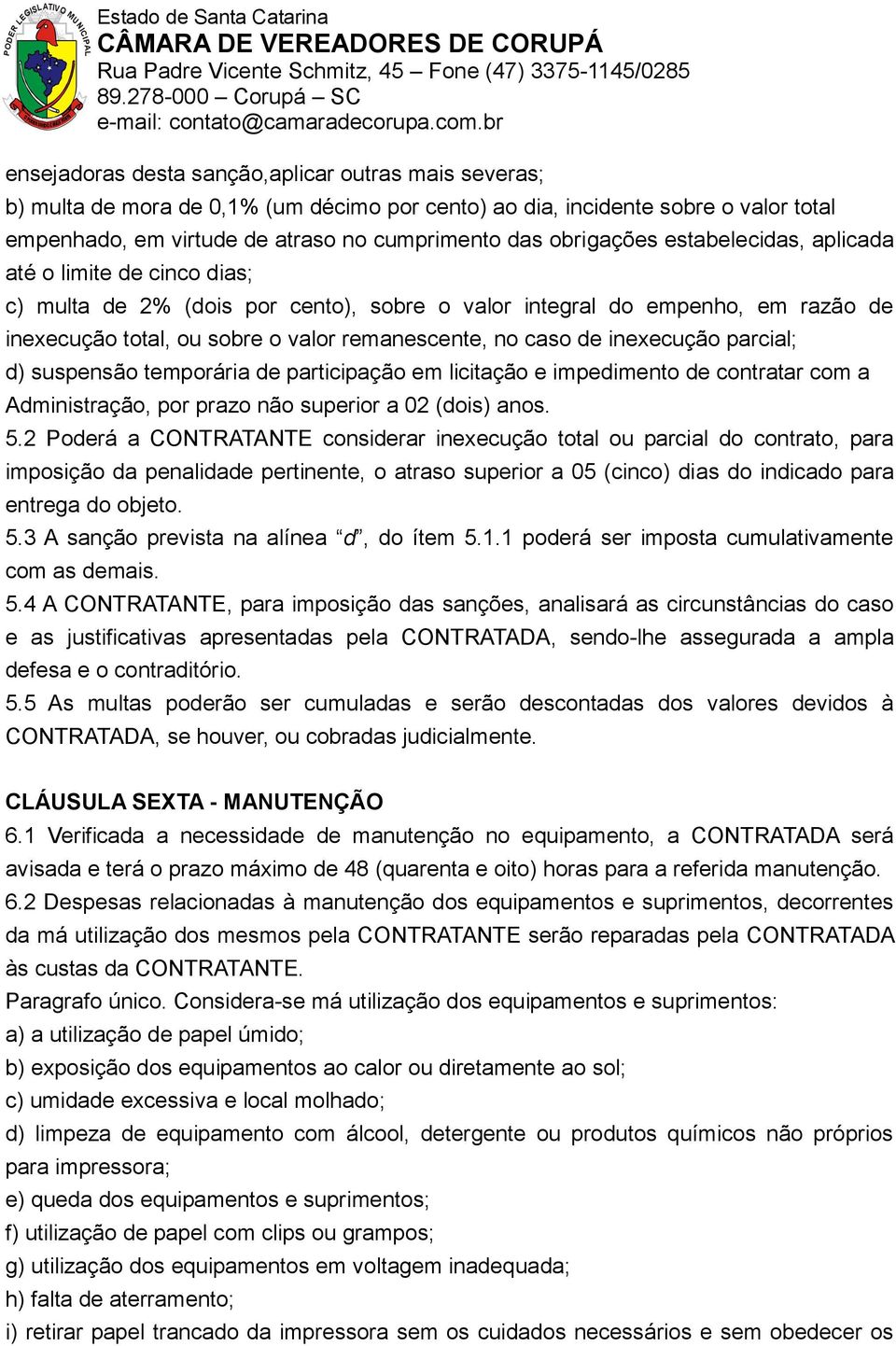 de inexecução parcial; d) suspensão temporária de participação em licitação e impedimento de contratar com a Administração, por prazo não superior a 02 (dois) anos. 5.