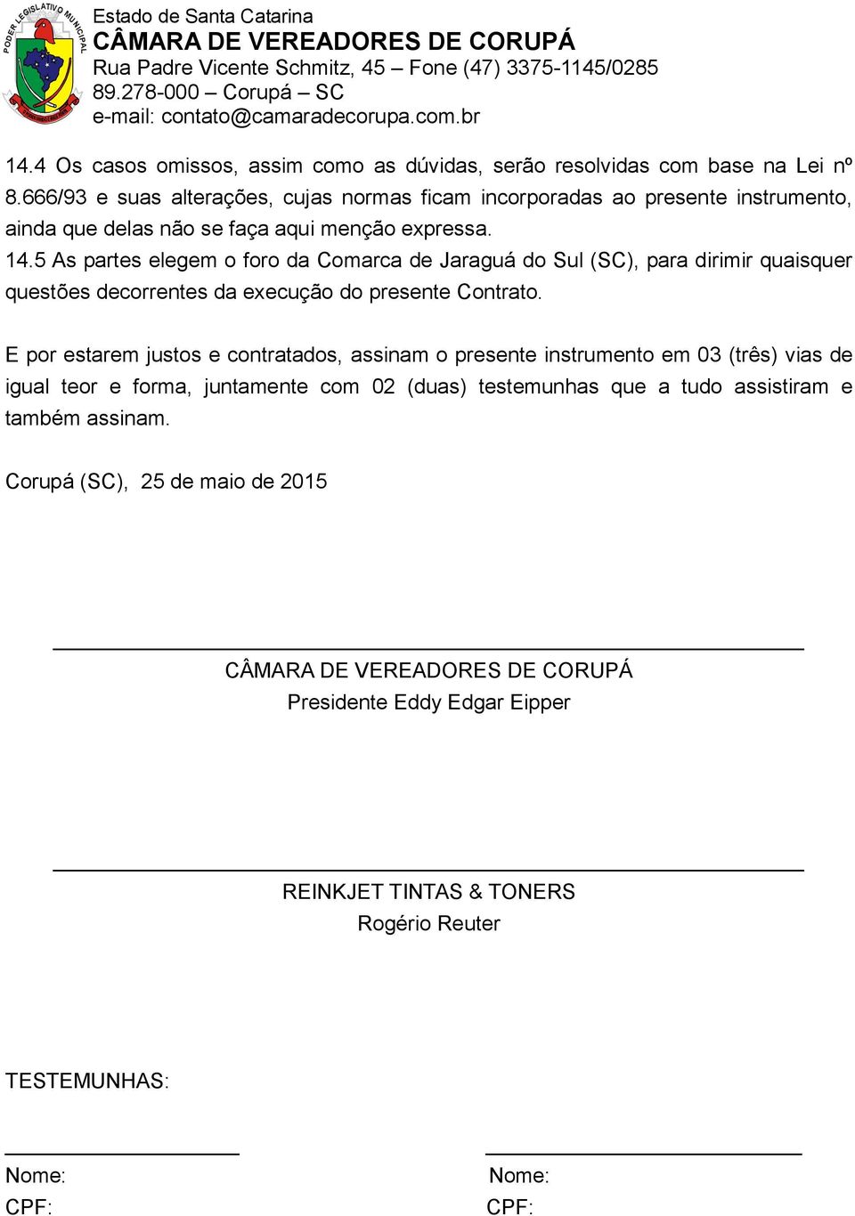 5 As partes elegem o foro da Comarca de Jaraguá do Sul (SC), para dirimir quaisquer questões decorrentes da execução do presente Contrato.