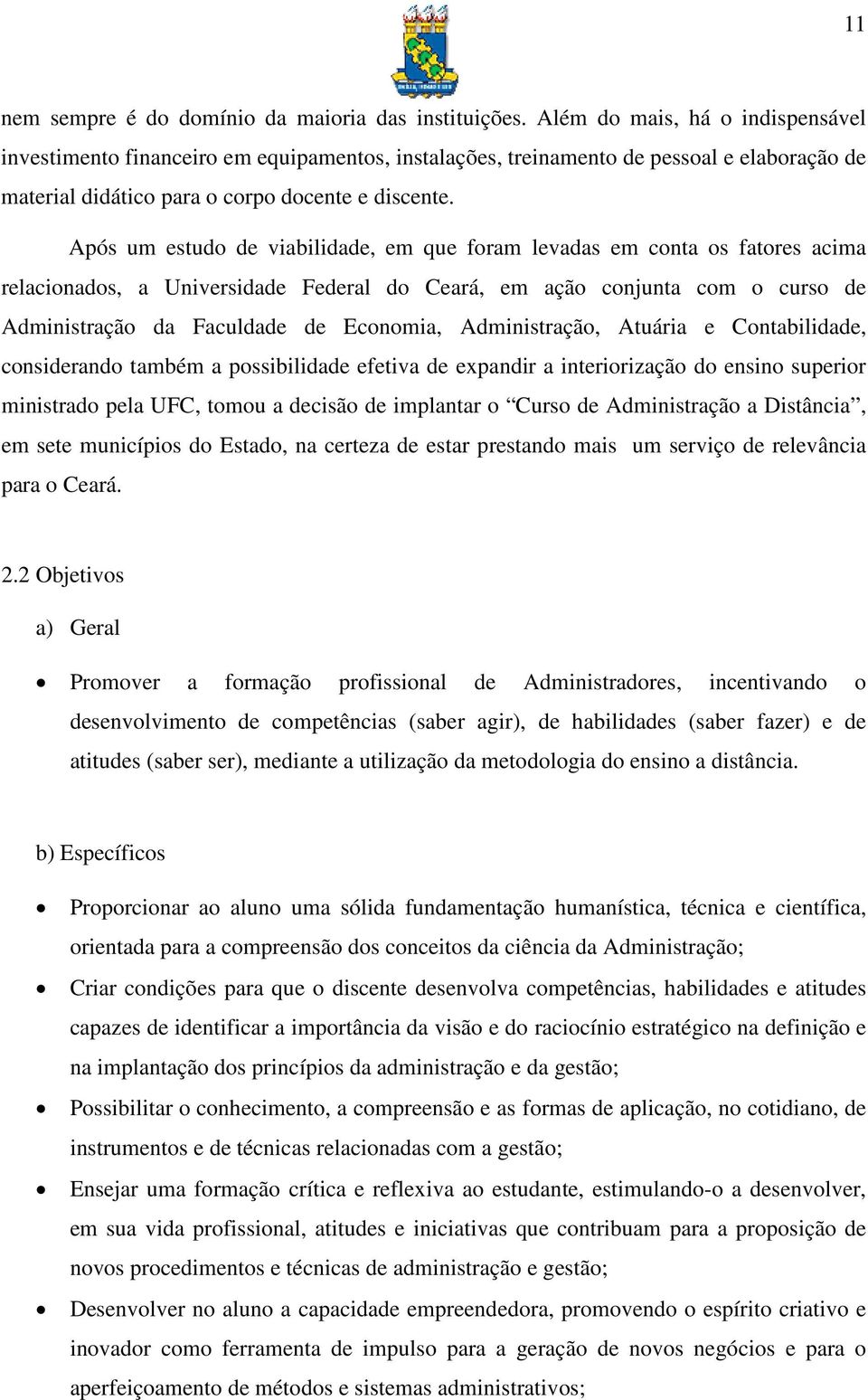 Após um estudo de viabilidade, em que foram levadas em conta os fatores acima relacionados, a Universidade Federal do Ceará, em ação conjunta com o curso de Administração da Faculdade de Economia,