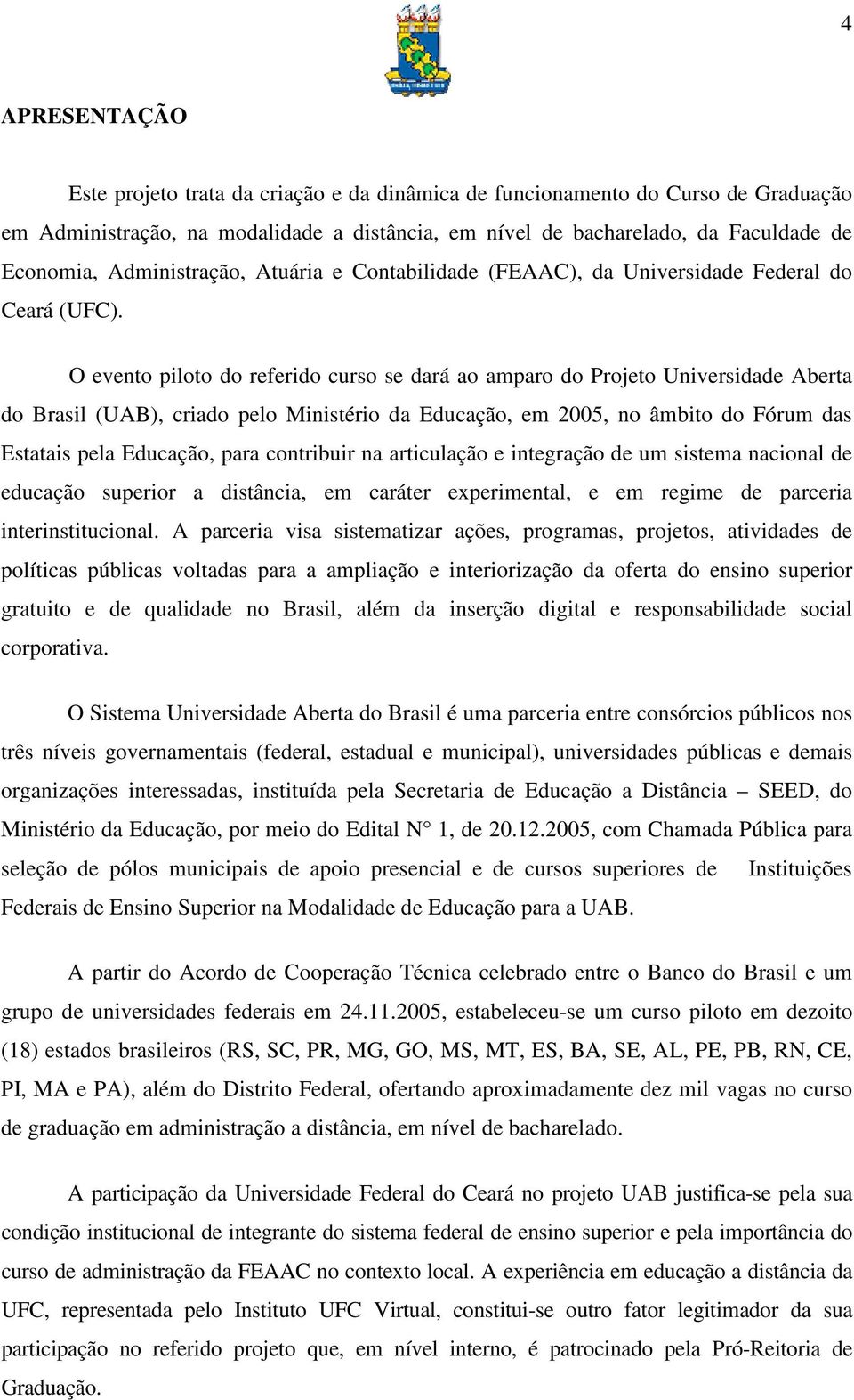 O evento piloto do referido curso se dará ao amparo do Projeto Universidade Aberta do Brasil (UAB), criado pelo Ministério da Educação, em 2005, no âmbito do Fórum das Estatais pela Educação, para