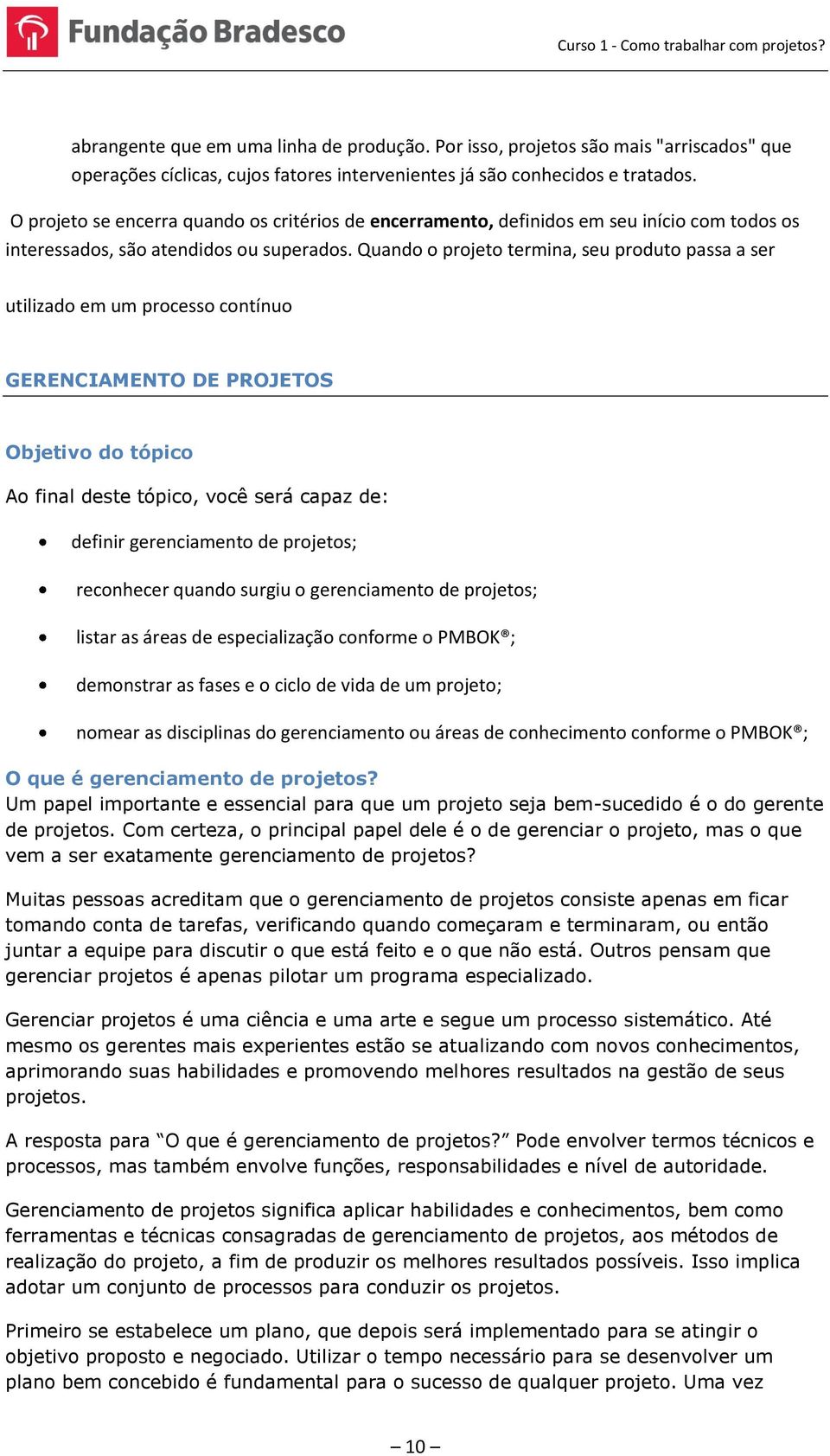 Quando o projeto termina, seu produto passa a ser utilizado em um processo contínuo GERENCIAMENTO DE PROJETOS Objetivo do tópico Ao final deste tópico, você será capaz de: definir gerenciamento de