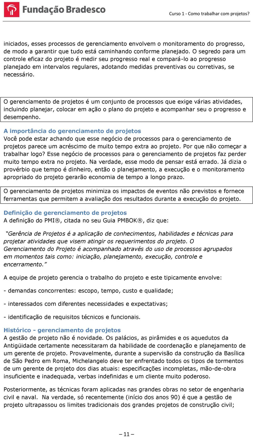 O gerenciamento de projetos é um conjunto de processos que exige várias atividades, incluindo planejar, colocar em ação o plano do projeto e acompanhar seu o progresso e desempenho.