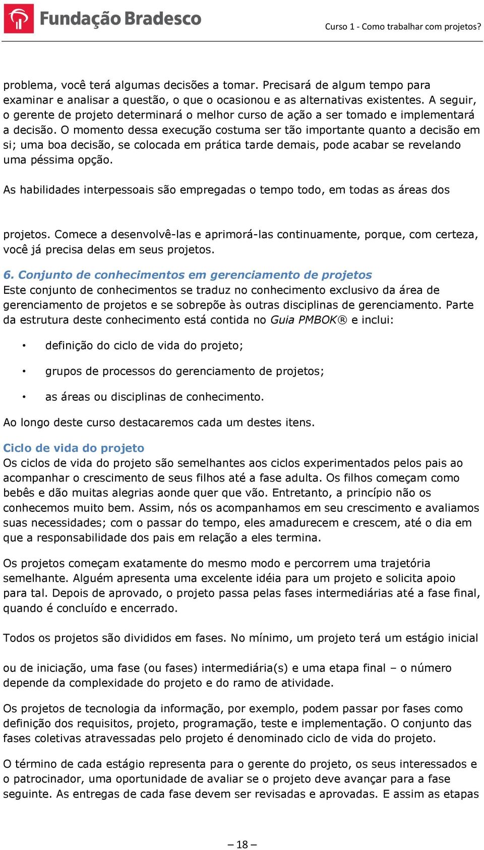 O momento dessa execução costuma ser tão importante quanto a decisão em si; uma boa decisão, se colocada em prática tarde demais, pode acabar se revelando uma péssima opção.