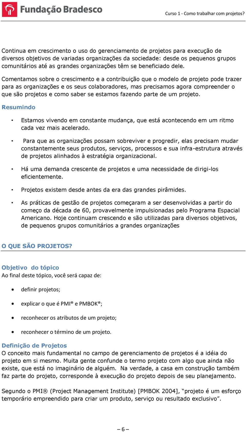 Comentamos sobre o crescimento e a contribuição que o modelo de projeto pode trazer para as organizações e os seus colaboradores, mas precisamos agora compreender o que são projetos e como saber se