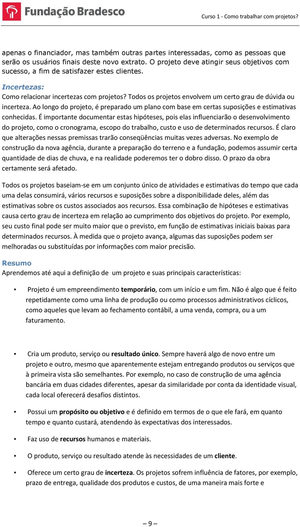 Todos os projetos envolvem um certo grau de dúvida ou incerteza. Ao longo do projeto, é preparado um plano com base em certas suposições e estimativas conhecidas.