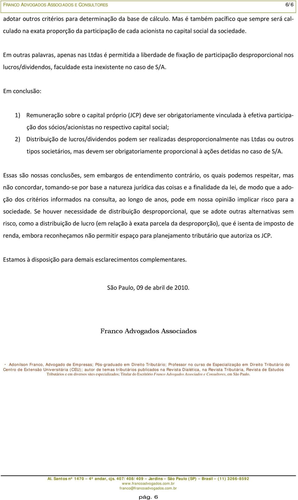 Em outras palavras, apenas nas Ltdas é permitida a liberdade de fixação de participação desproporcional nos lucros/dividendos, faculdade esta inexistente no caso de S/A.