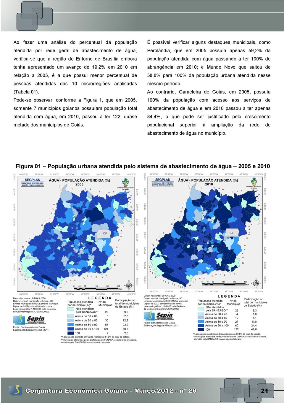 Pode-se observar, conforme a Figura 1, que em 2005, somente 7 municípios goianos possuíam população total atendida com água; em 2010, passou a ter 122, quase metade dos municípios de Goiás.