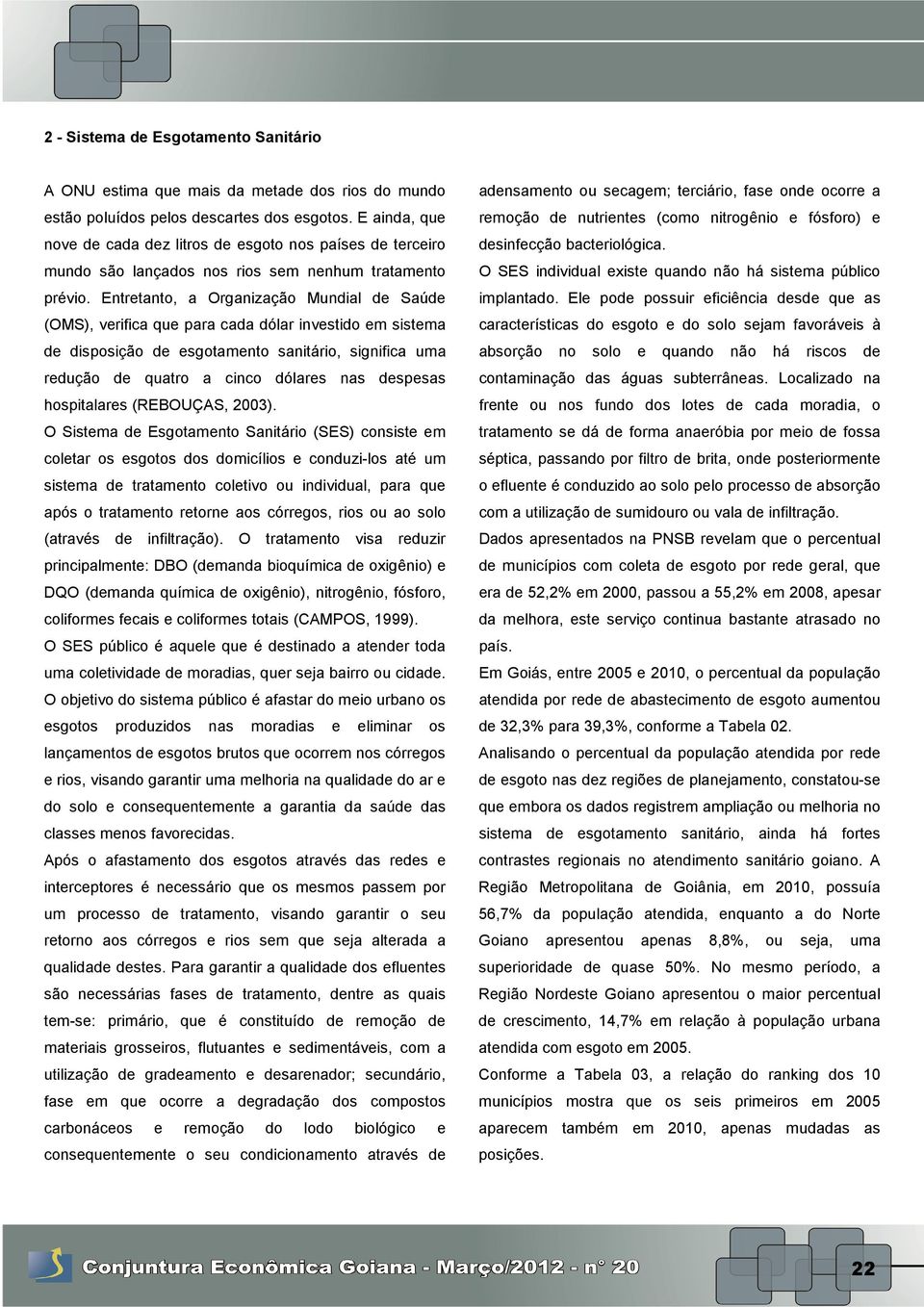 Entretanto, a Organização Mundial de Saúde (OMS), verifica que para cada dólar investido em sistema de disposição de esgotamento sanitário, significa uma redução de quatro a cinco dólares nas