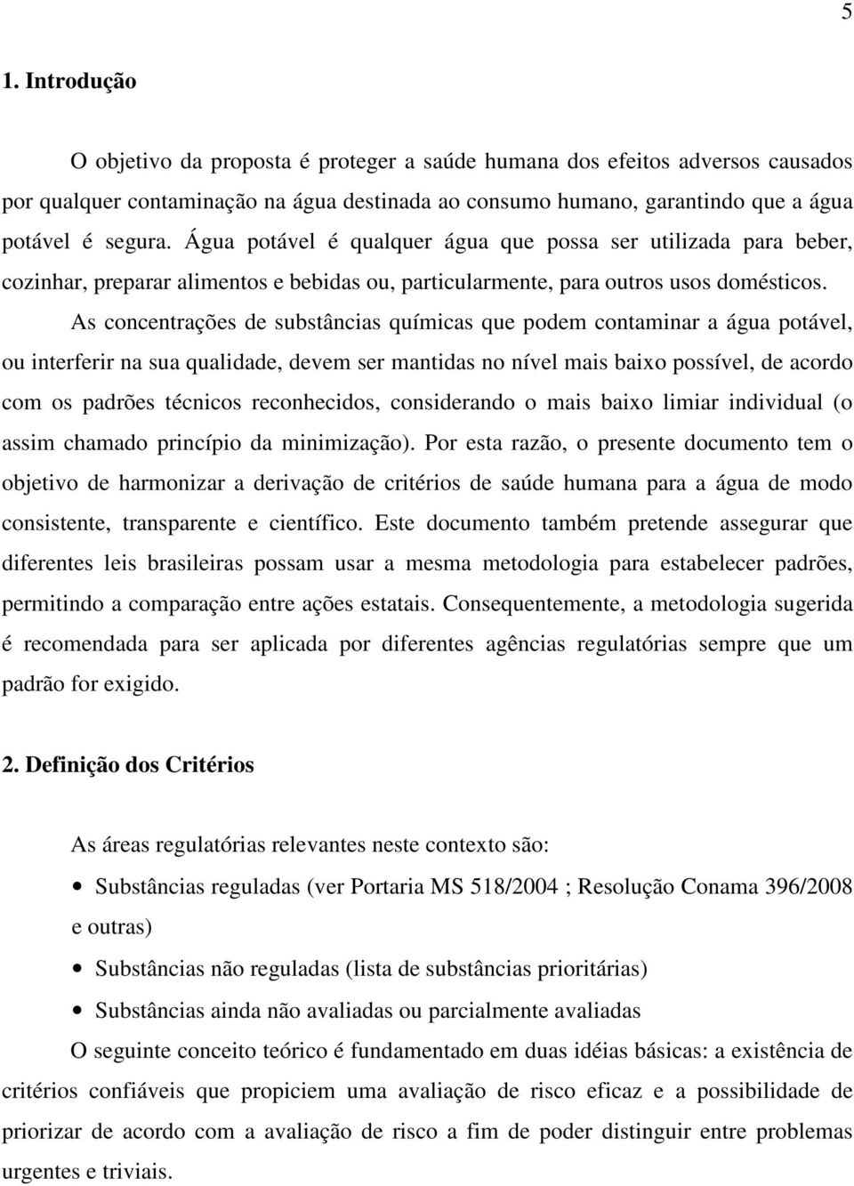 As concentrações de substâncias químicas que podem contaminar a água potável, ou interferir na sua qualidade, devem ser mantidas no nível mais baixo possível, de acordo com os padrões técnicos