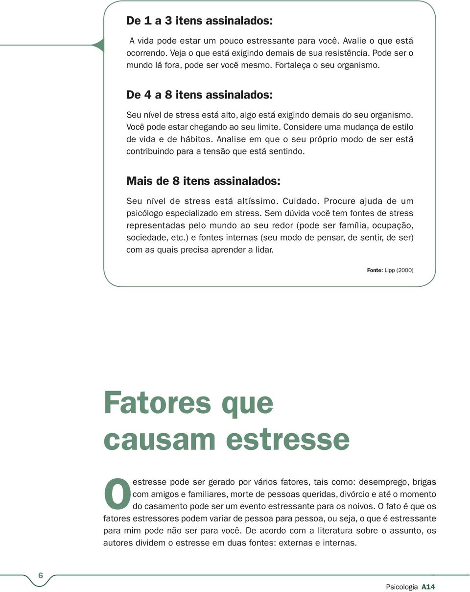 Você pode estar chegando ao seu limite. Considere uma mudança de estilo de vida e de hábitos. Analise em que o seu próprio modo de ser está contribuindo para a tensão que está sentindo.