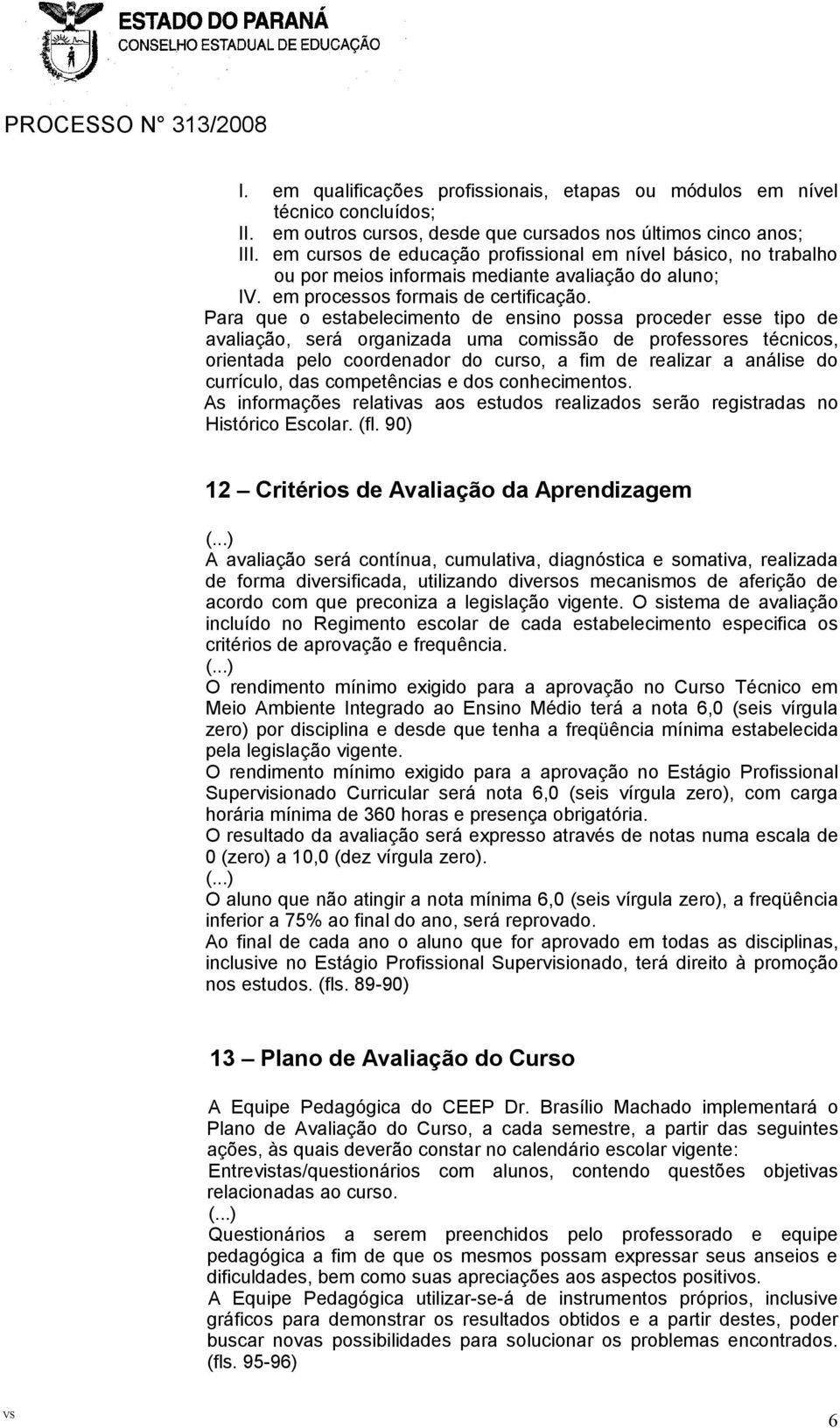 Para que o estabelecimento de ensino possa proceder esse tipo de avaliação, será organizada uma comissão de professores técnicos, orientada pelo coordenador do curso, a fim de realizar a análise do