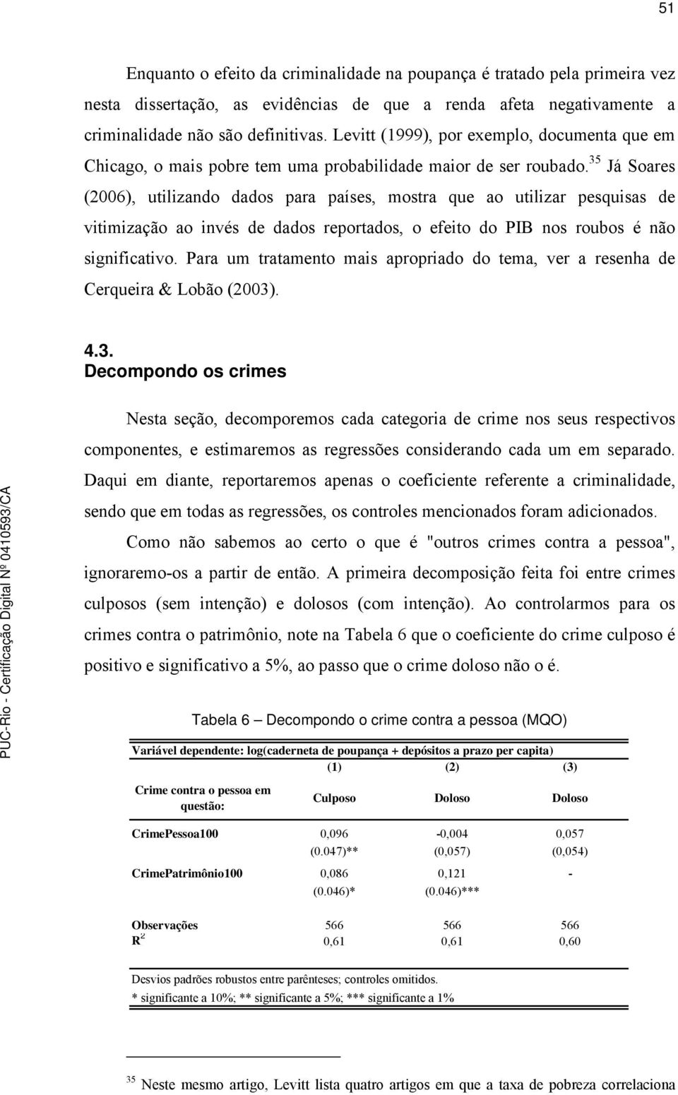 35 Já Soares (2006), utilizando dados para países, mostra que ao utilizar pesquisas de vitimização ao invés de dados reportados, o efeito do PIB nos roubos é não significativo.