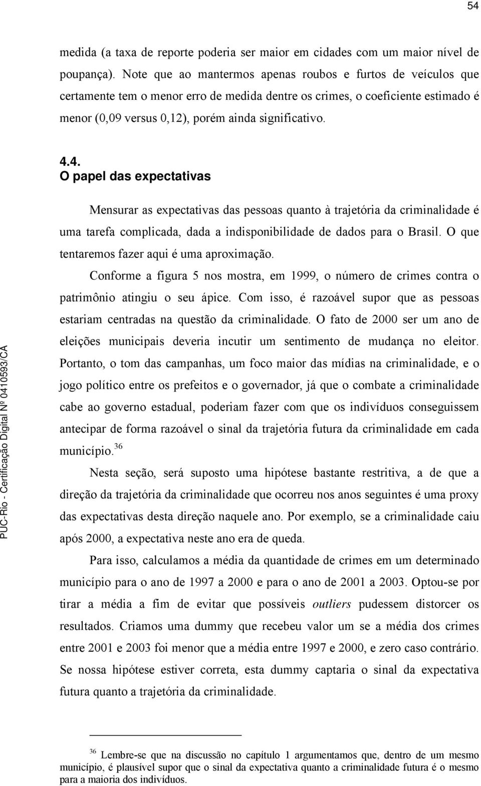 4. O papel das expectativas Mensurar as expectativas das pessoas quanto à trajetória da criminalidade é uma tarefa complicada, dada a indisponibilidade de dados para o Brasil.