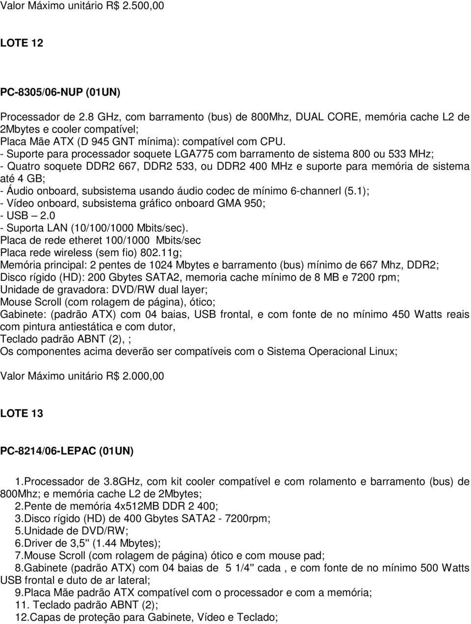 - Suporte para processador soquete LGA775 com barramento de sistema 800 ou 533 MHz; - Quatro soquete DDR2 667, DDR2 533, ou DDR2 400 MHz e suporte para memória de sistema até 4 GB; - Áudio onboard,