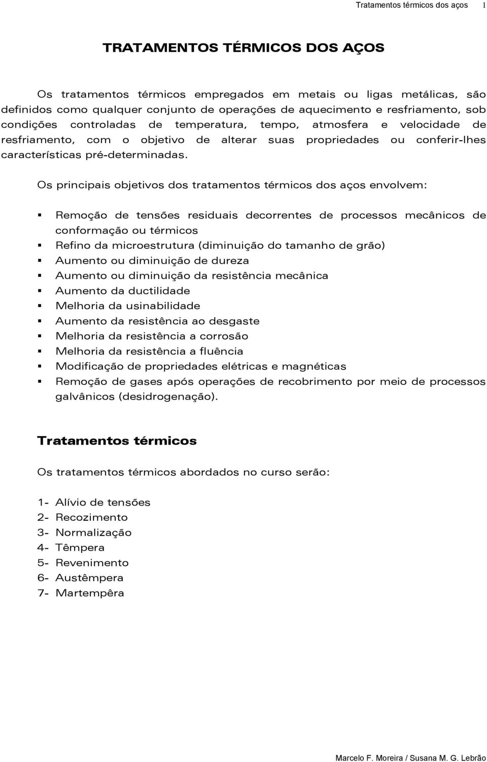 Os principais objetivos dos tratamentos térmicos dos aços envolvem: Remoção de tensões residuais decorrentes de processos mecânicos de conformação ou térmicos Refino da microestrutura (diminuição do