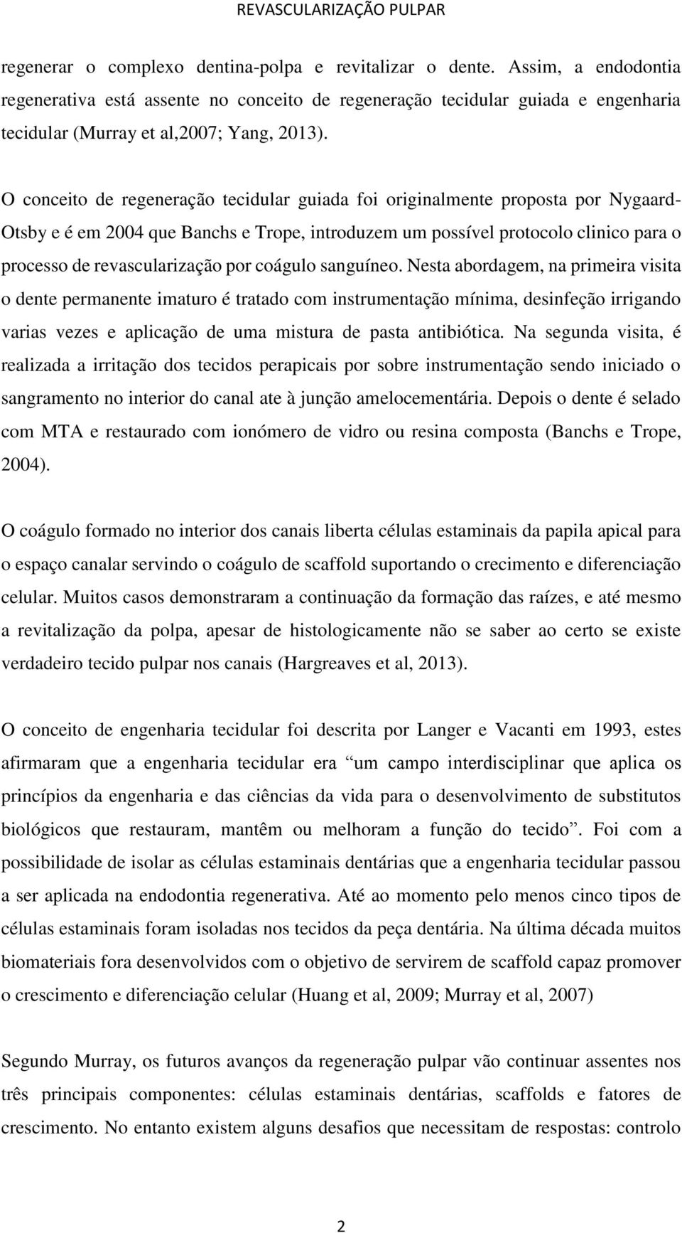 O conceito de regeneração tecidular guiada foi originalmente proposta por Nygaard- Otsby e é em 2004 que Banchs e Trope, introduzem um possível protocolo clinico para o processo de revascularização