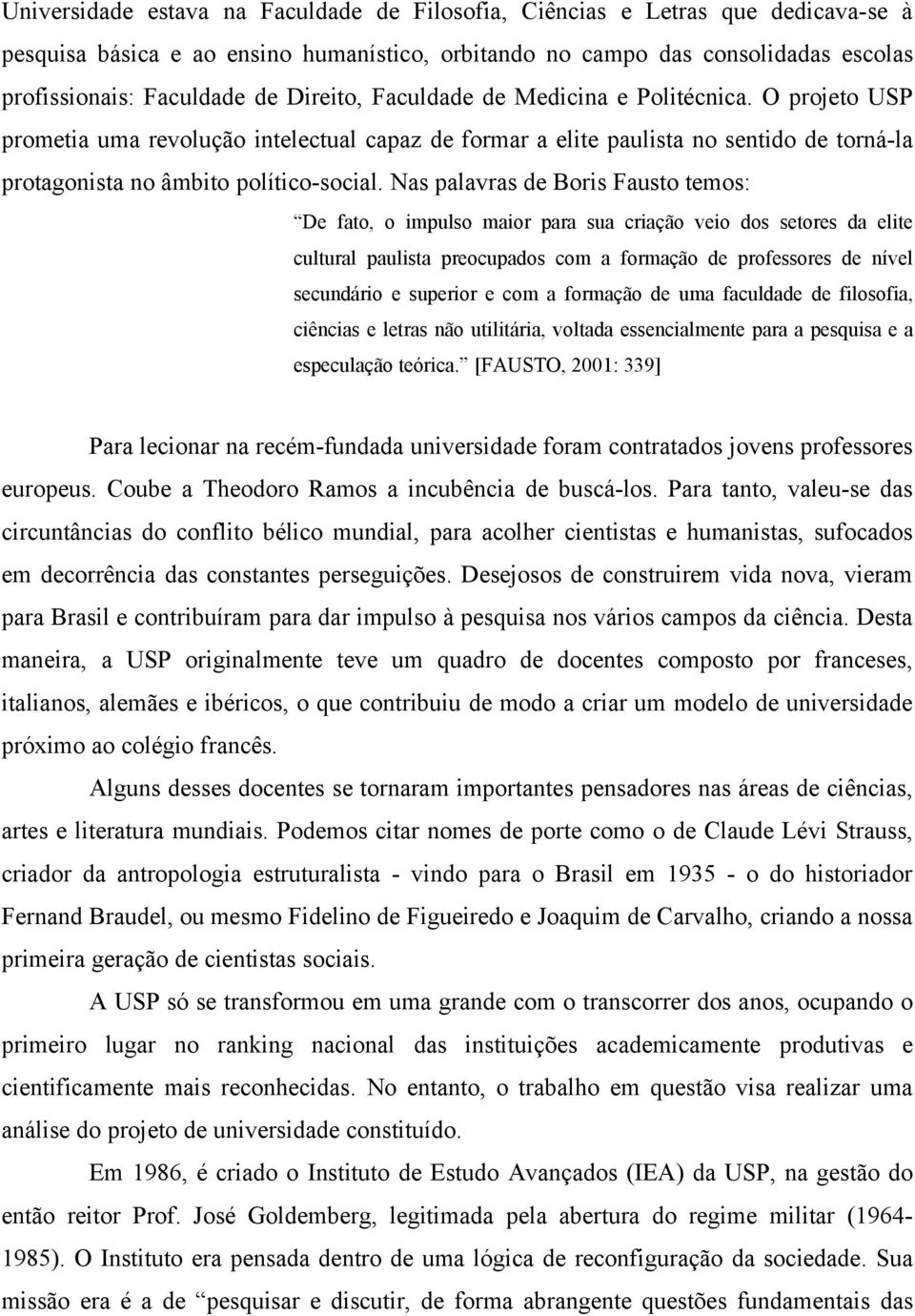 Nas palavras de Boris Fausto temos: De fato, o impulso maior para sua criação veio dos setores da elite cultural paulista preocupados com a formação de professores de nível secundário e superior e