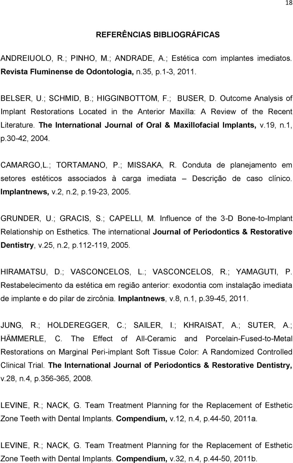 30-42, 2004. CAMARGO,L.; TORTAMANO, P.; MISSAKA, R. Conduta de planejamento em setores estéticos associados à carga imediata Descrição de caso clínico. Implantnews, v.2, n.2, p.19-23, 2005.