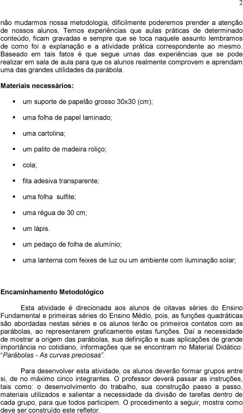 Baseado em tais fatos é que segue umas das experiências que se pode realizar em sala de aula para que os alunos realmente comprovem e aprendam uma das grandes utilidades da parábola.