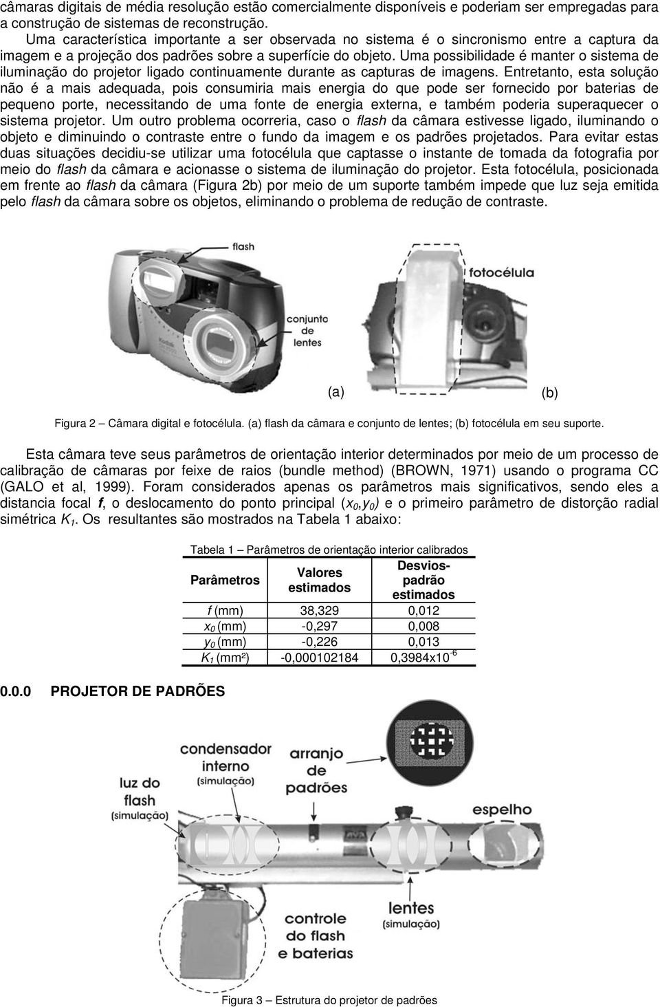 Uma possibilidade é maner o sisema de iluminação do projeor ligado coninuamene durane as capuras de imagens.