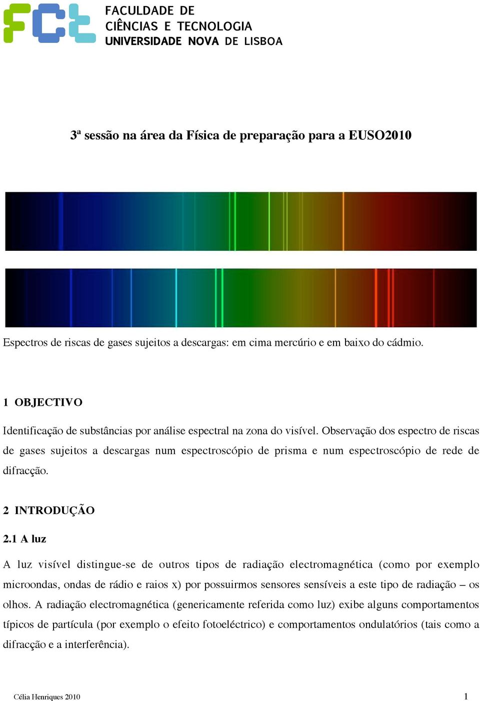 Observação dos espectro de riscas de gases sujeitos a descargas num espectroscópio de prisma e num espectroscópio de rede de difracção. 2 INTRODUÇÃO 2.