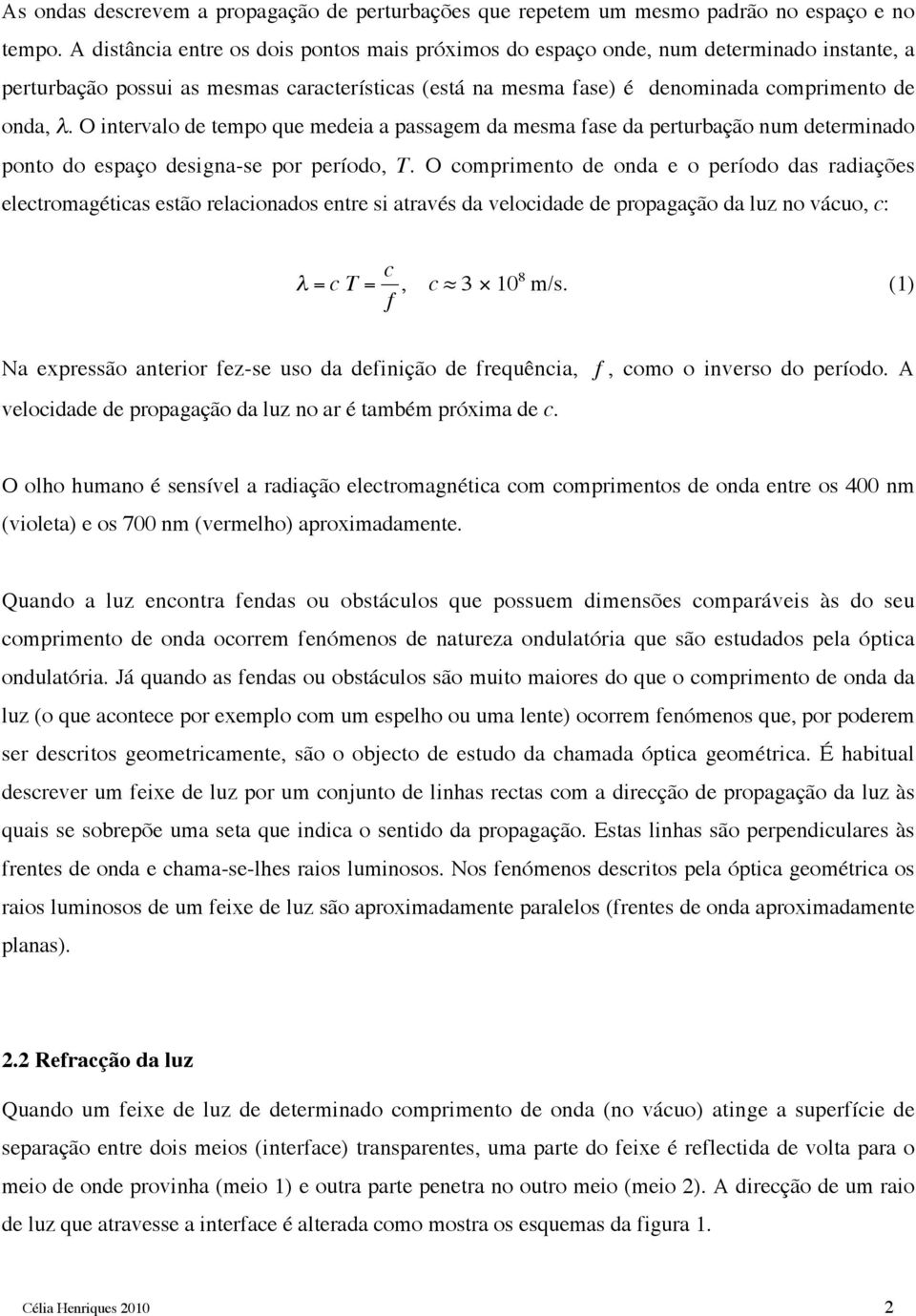 O intervalo de tempo que medeia a passagem da mesma fase da perturbação num determinado ponto do espaço designa-se por período, T.