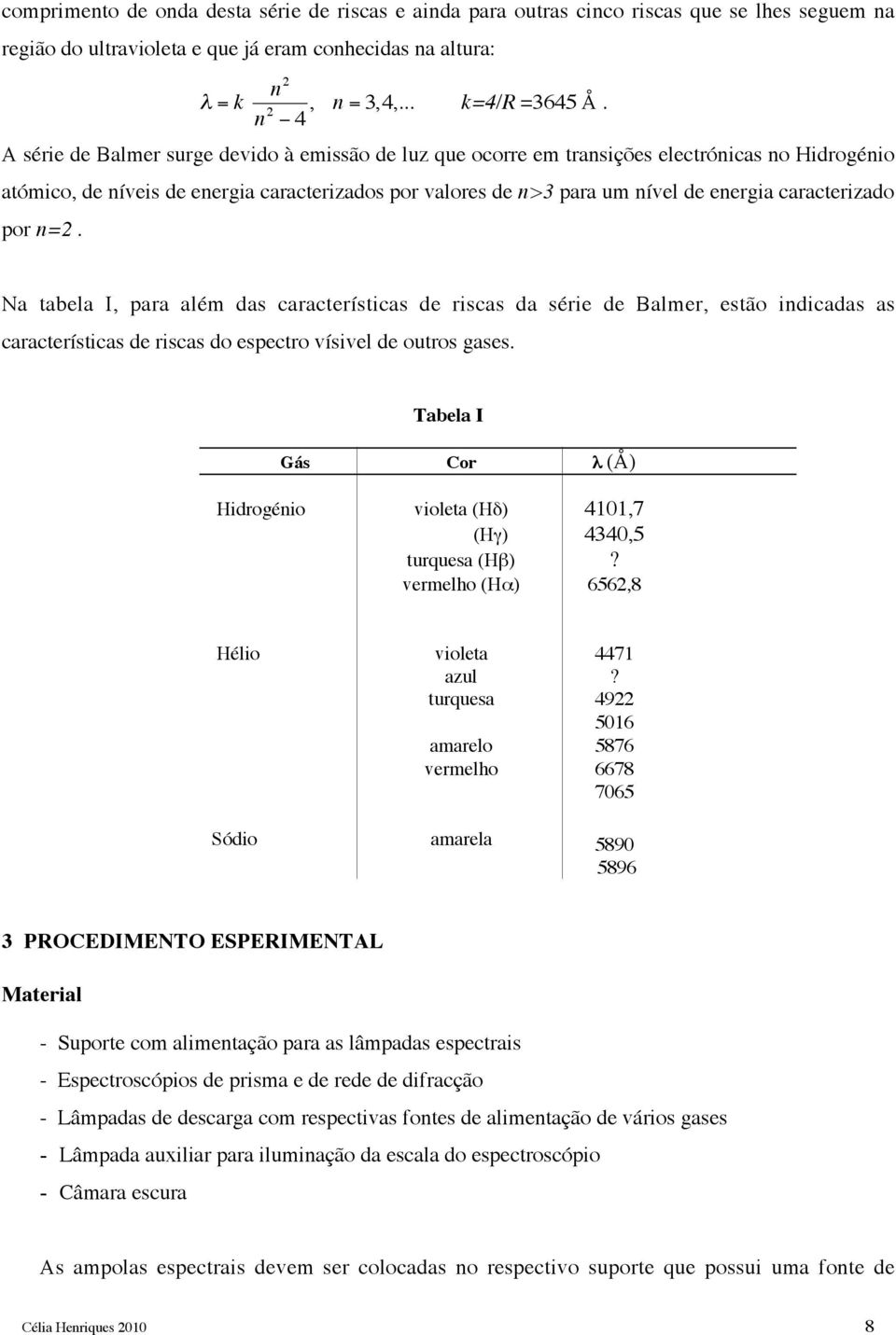 caracterizado por n=2. Na tabela I, para além das características de riscas da série de Balmer, estão indicadas as características de riscas do espectro vísivel de outros gases.