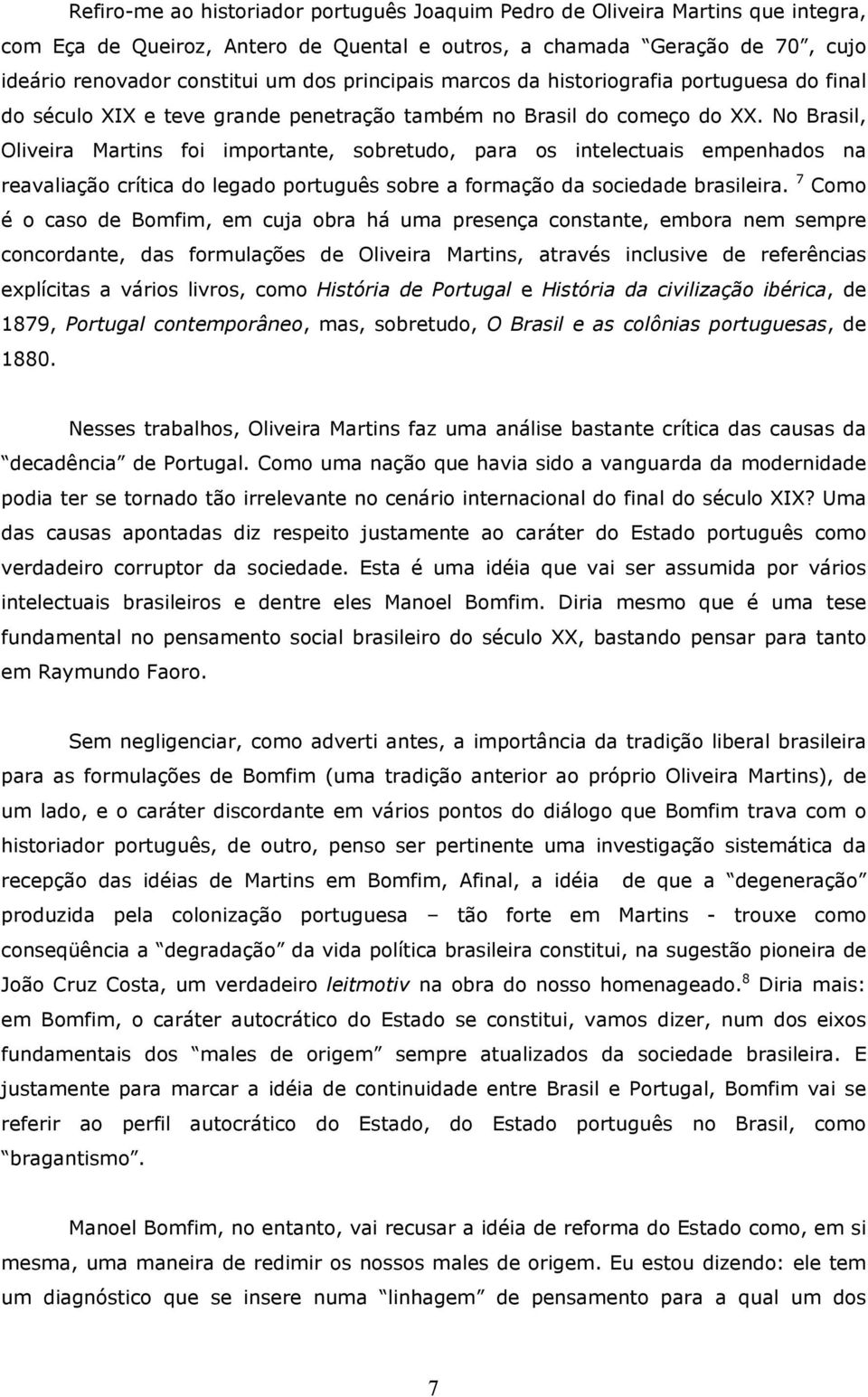 No Brasil, Oliveira Martins foi importante, sobretudo, para os intelectuais empenhados na reavaliação crítica do legado português sobre a formação da sociedade brasileira.