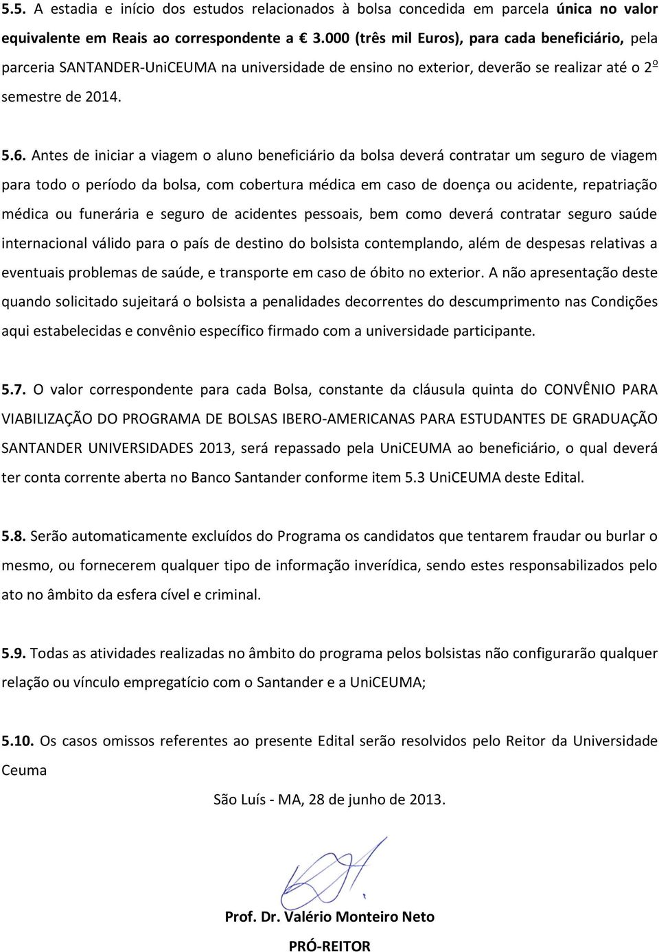 Antes de iniciar a viagem o aluno beneficiário da bolsa deverá contratar um seguro de viagem para todo o período da bolsa, com cobertura médica em caso de doença ou acidente, repatriação médica ou