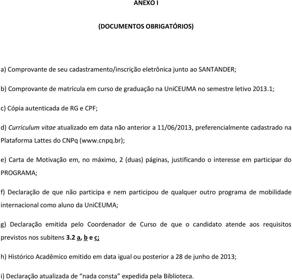 br); e) Carta de Motivação em, no máximo, 2 (duas) páginas, justificando o interesse em participar do PROGRAMA; f) Declaração de que não participa e nem participou de qualquer outro programa de