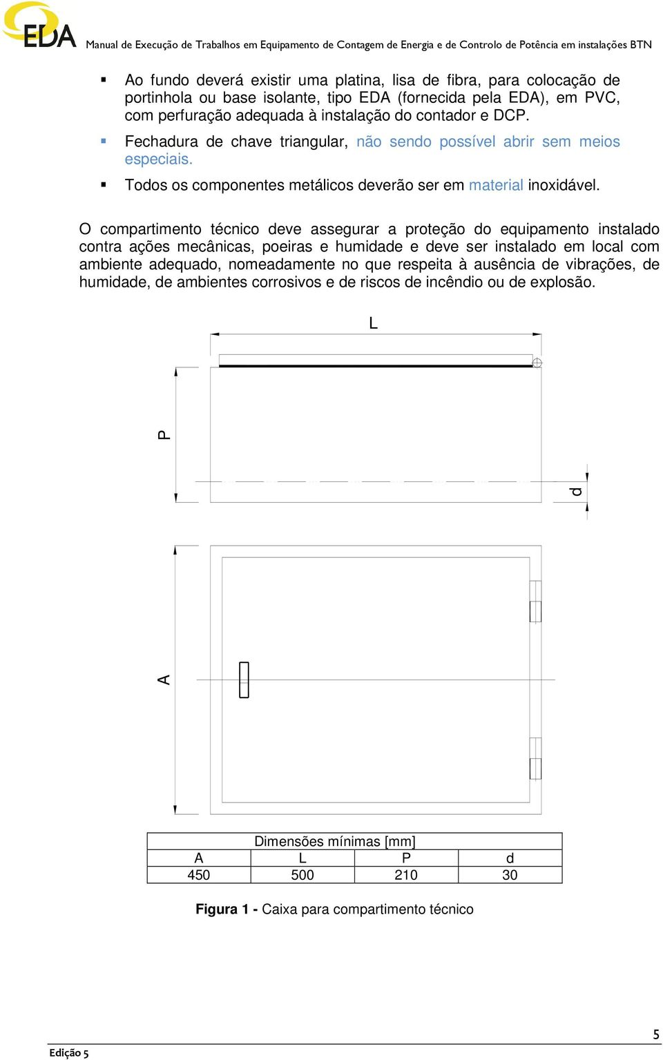 O compartimento técnico deve assegurar a proteção do equipamento instalado contra ações mecânicas, poeiras e humidade e deve ser instalado em local com ambiente adequado, nomeadamente