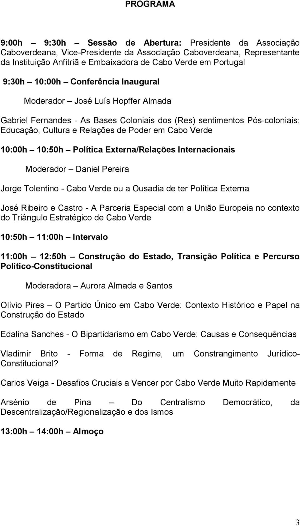 Cabo Verde 10:00h 10:50h Política Externa/Relações Internacionais Moderador Daniel Pereira Jorge Tolentino - Cabo Verde ou a Ousadia de ter Política Externa José Ribeiro e Castro - A Parceria