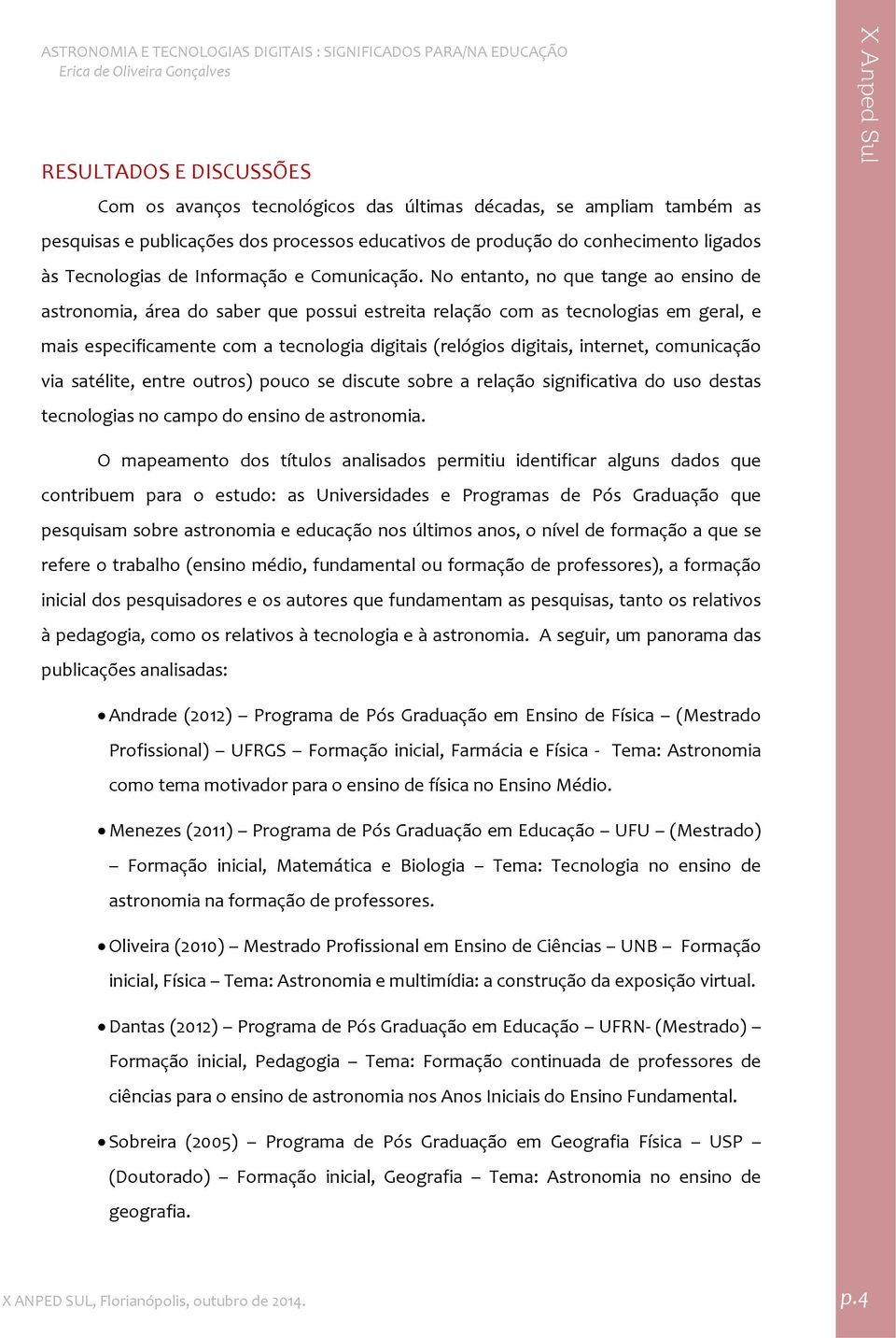 No entanto, no que tange ao ensino de astronomia, área do saber que possui estreita relação com as tecnologias em geral, e mais especificamente com a tecnologia digitais (relógios digitais, internet,