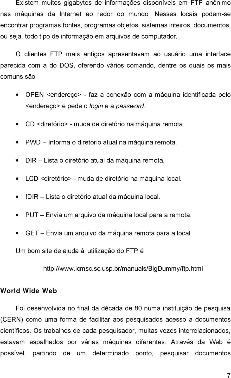 O clientes FTP mais antigos apresentavam ao usuário uma interface parecida com a do DOS, oferendo vários comando, dentre os quais os mais comuns são: OPEN <endereço> - faz a conexão com a máquina