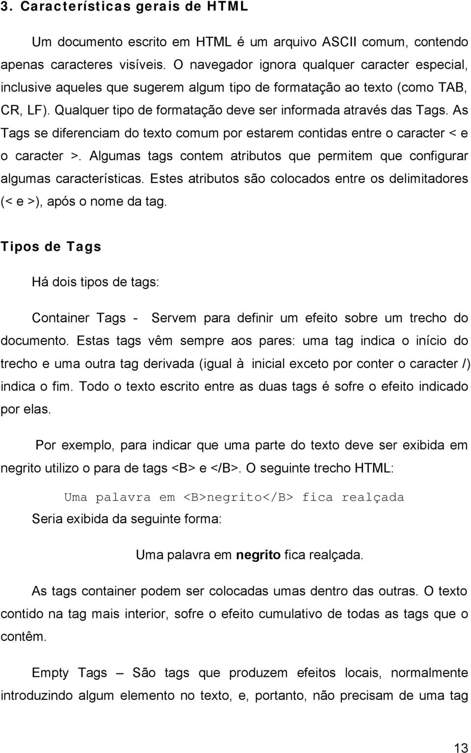 As Tags se diferenciam do texto comum por estarem contidas entre o caracter < e o caracter >. Algumas tags contem atributos que permitem que configurar algumas características.