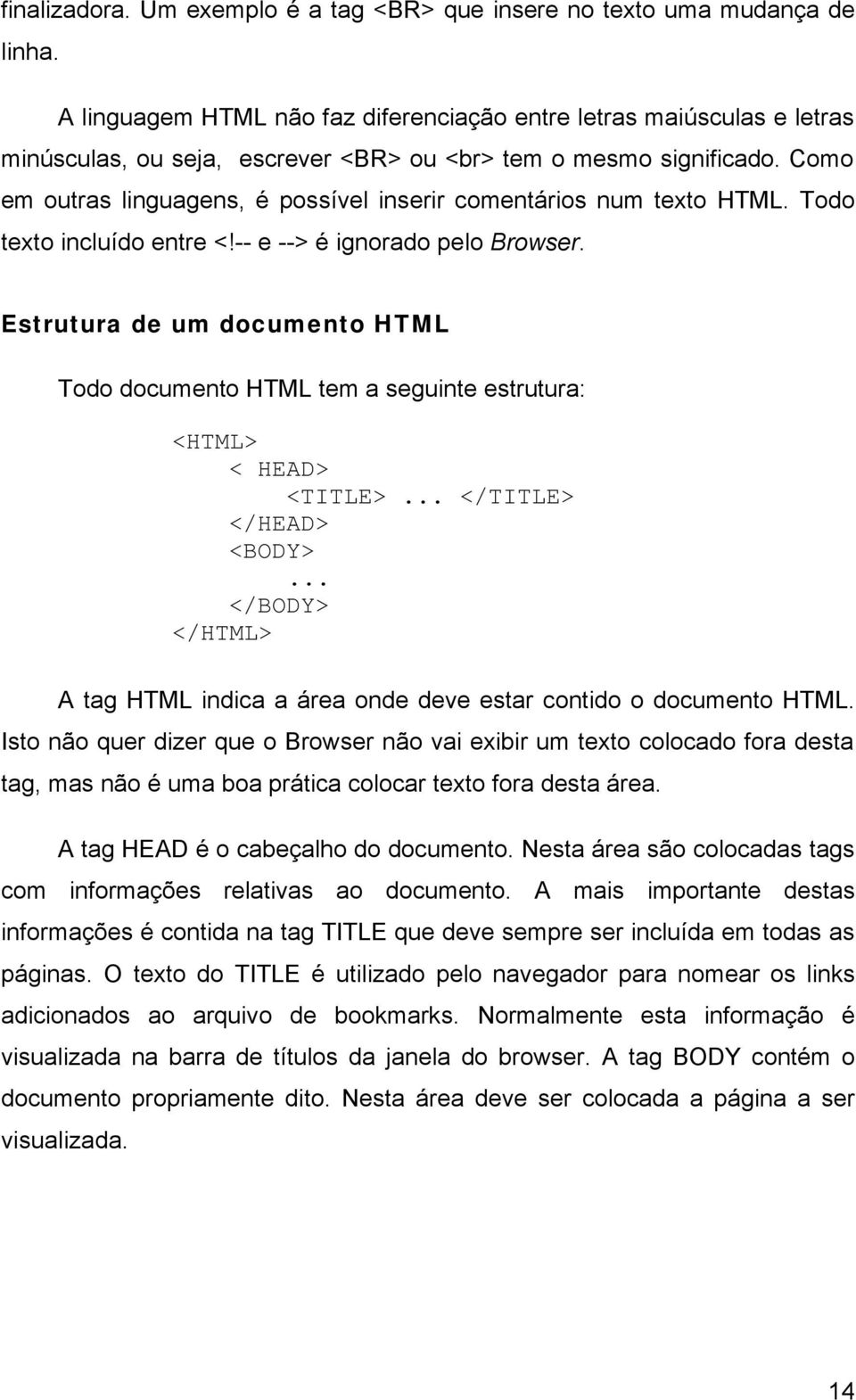 Como em outras linguagens, é possível inserir comentários num texto HTML. Todo texto incluído entre <!-- e --> é ignorado pelo Browser.