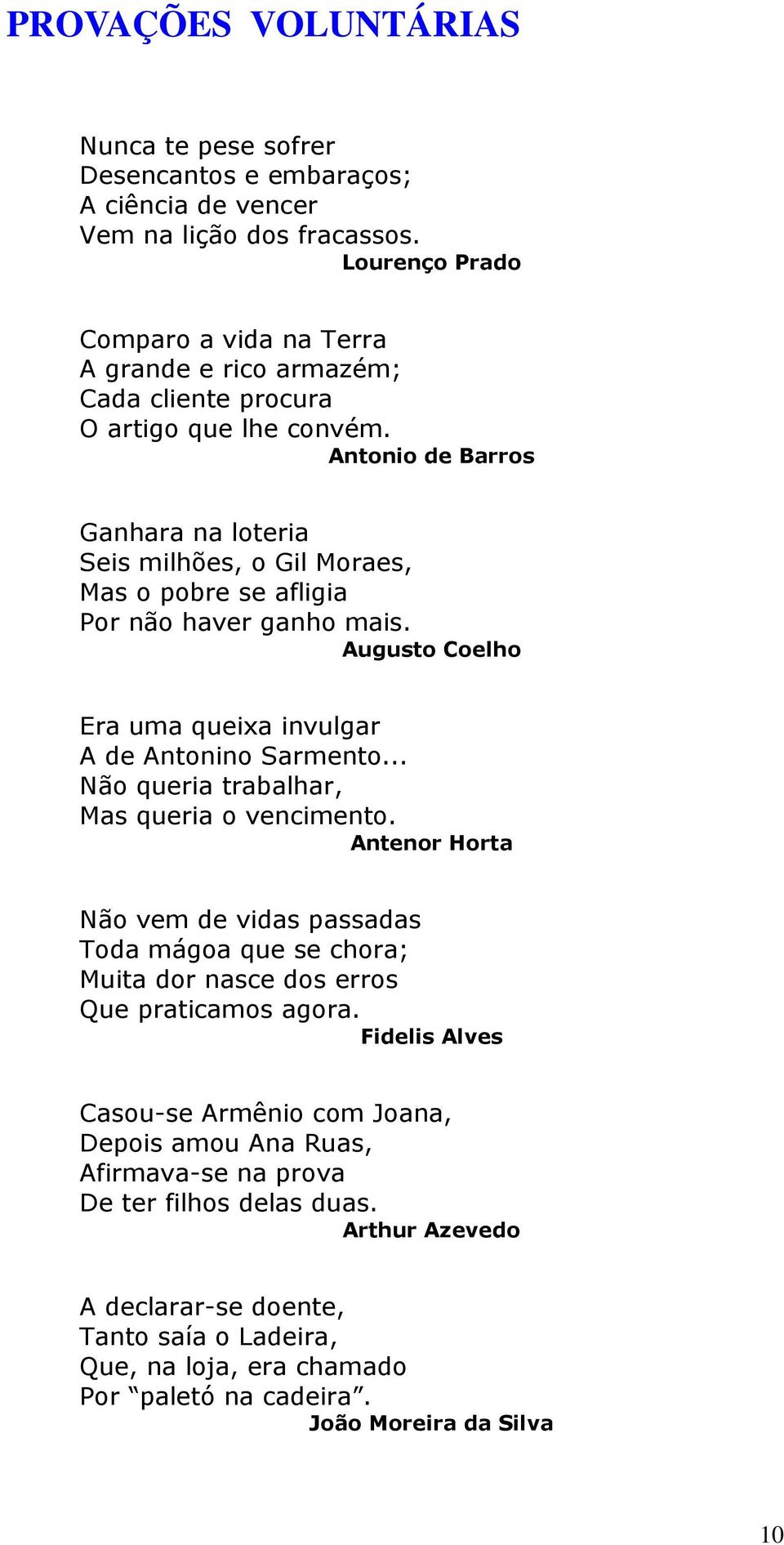 Antonio de Barros Ganhara na loteria Seis milhões, o Gil Moraes, Mas o pobre se afligia Por não haver ganho mais. Augusto Coelho Era uma queixa invulgar A de Antonino Sarmento.