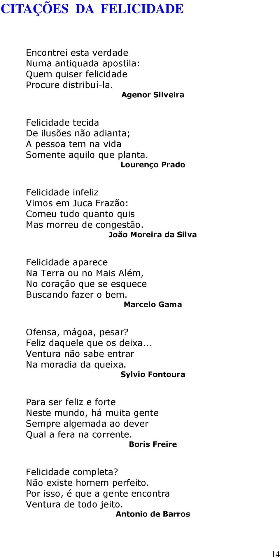 Lourenço Prado Felicidade infeliz Vimos em Juca Frazão: Comeu tudo quanto quis Mas morreu de congestão.