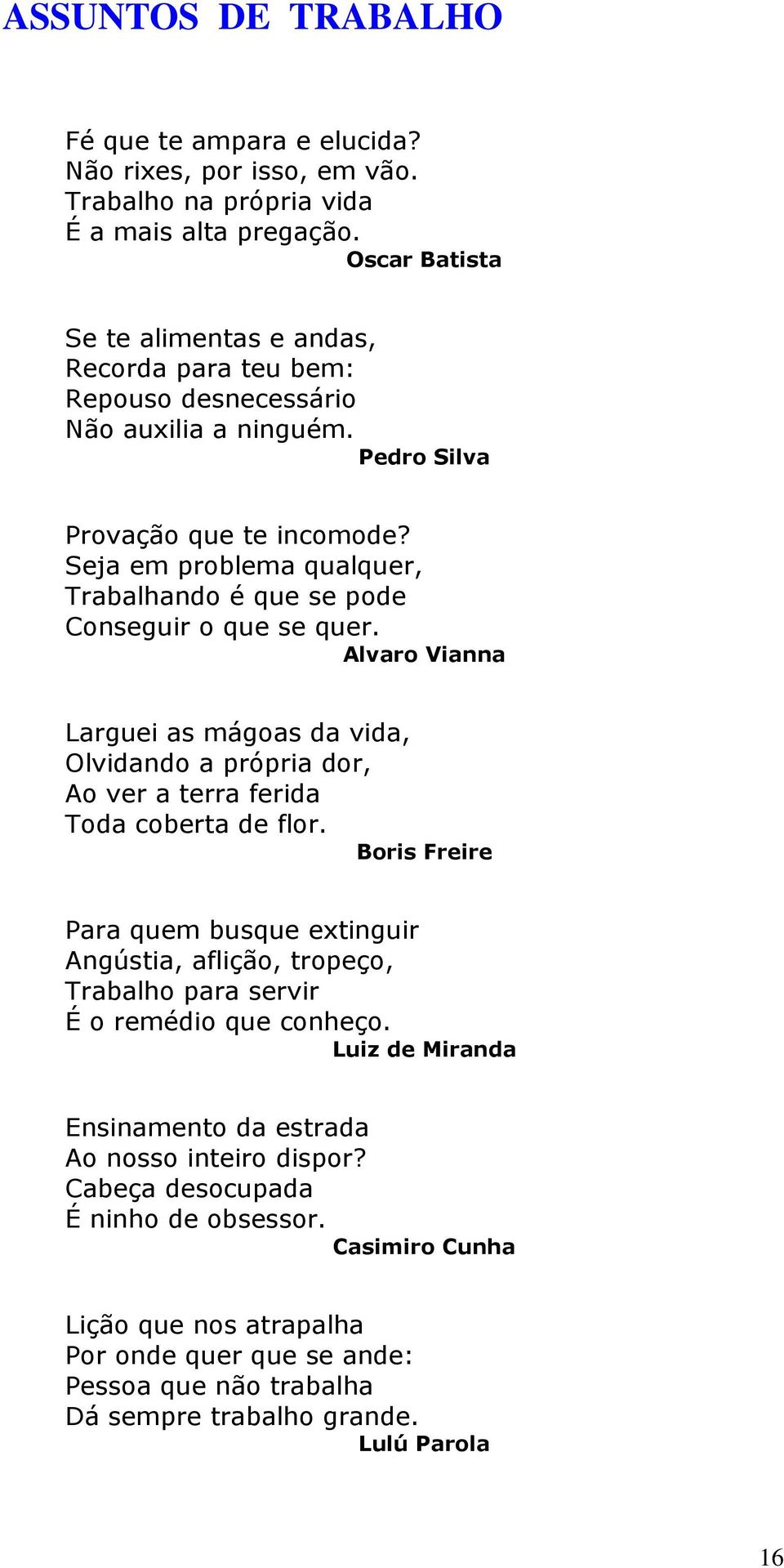 Seja em problema qualquer, Trabalhando é que se pode Conseguir o que se quer. Alvaro Vianna Larguei as mágoas da vida, Olvidando a própria dor, Ao ver a terra ferida Toda coberta de flor.