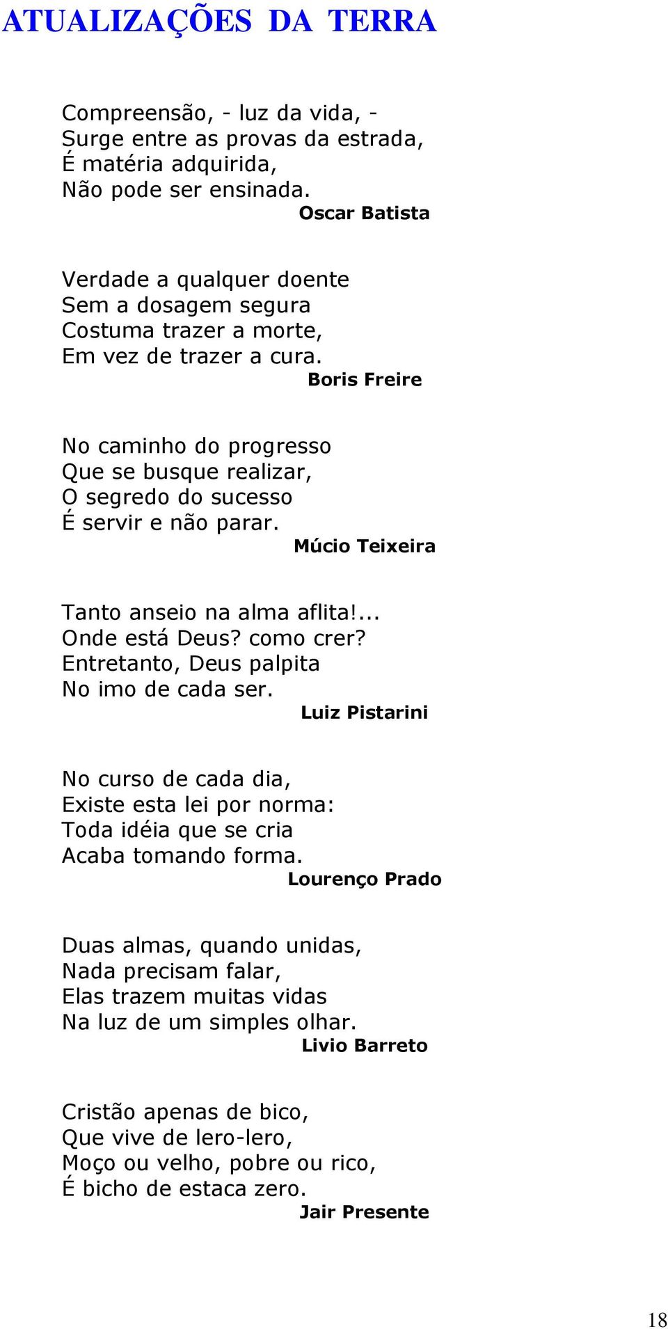 Boris Freire No caminho do progresso Que se busque realizar, O segredo do sucesso É servir e não parar. Múcio Teixeira Tanto anseio na alma aflita!... Onde está Deus? como crer?