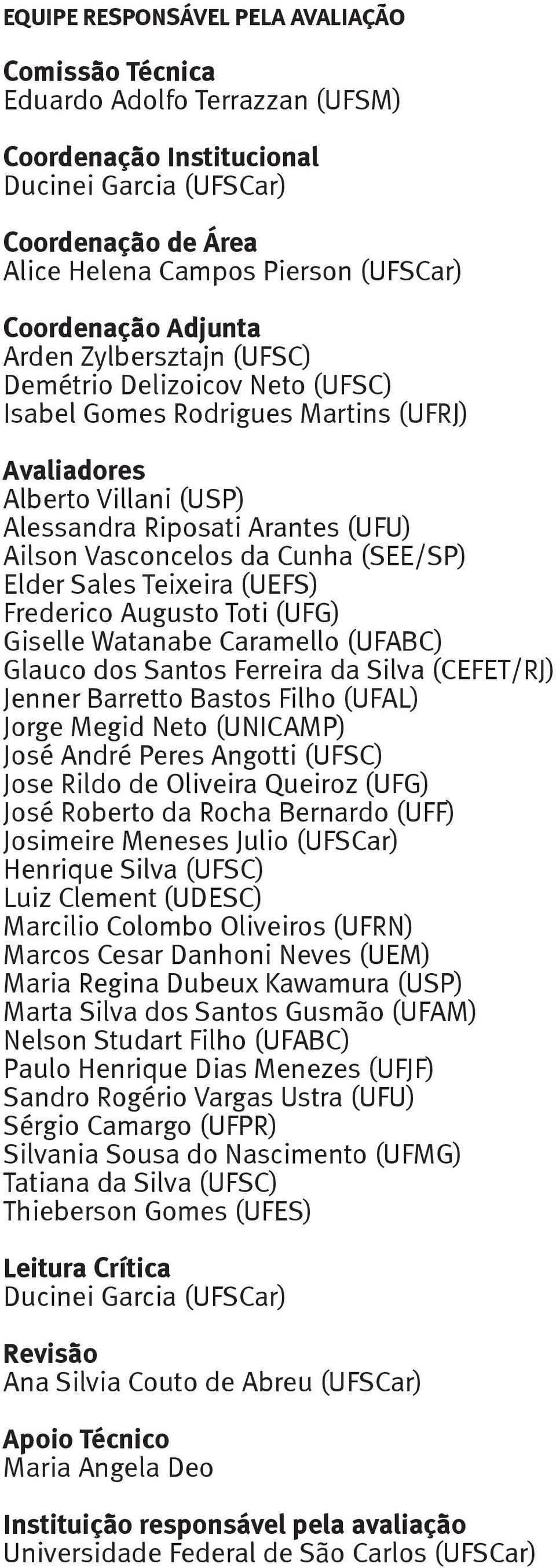 Vasconcelos da Cunha (SEE/SP) Elder Sales Teixeira (UEFS) Frederico Augusto Toti (UFG) Giselle Watanabe Caramello (UFABC) Glauco dos Santos Ferreira da Silva (CEFET/RJ) Jenner Barretto Bastos Filho