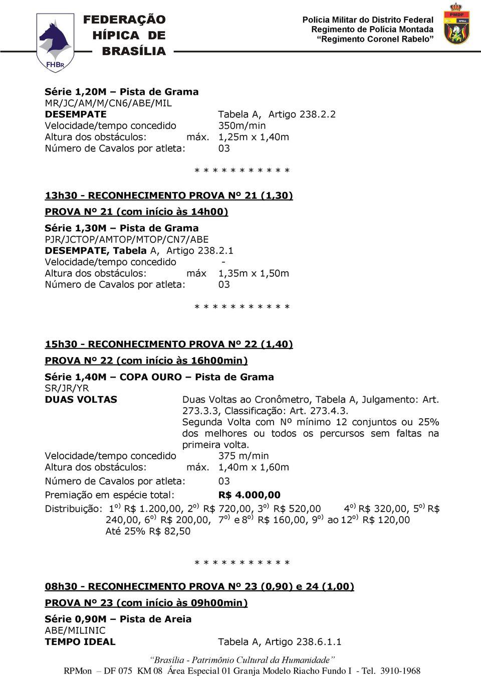 concedido - Altura dos obstáculos: máx 1,35m x 1,50m 15h30 - RECONHECIMENTO PROVA Nº 22 (1,40) PROVA Nº 22 (com início às 16h00min) Série 1,40M COPA OURO Pista de Grama SR/JR/YR DUAS VOLTAS Duas