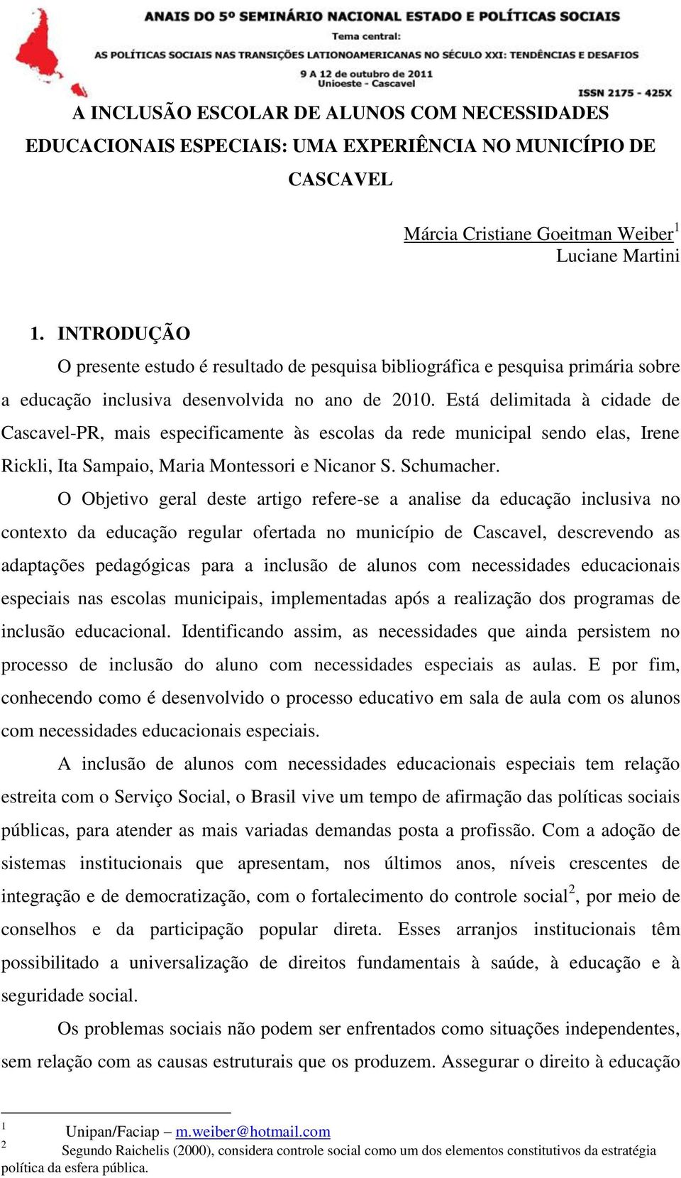 Está delimitada à cidade de Cascavel-PR, mais especificamente às escolas da rede municipal sendo elas, Irene Rickli, Ita Sampaio, Maria Montessori e Nicanor S. Schumacher.