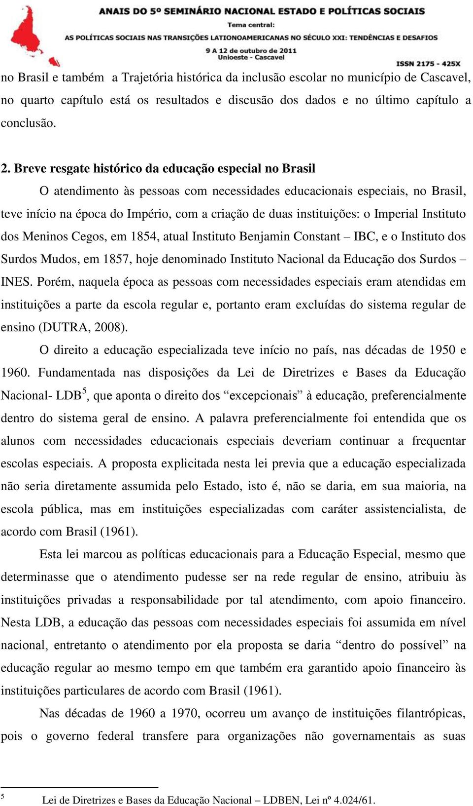 instituições: o Imperial Instituto dos Meninos Cegos, em 1854, atual Instituto Benjamin Constant IBC, e o Instituto dos Surdos Mudos, em 1857, hoje denominado Instituto Nacional da Educação dos