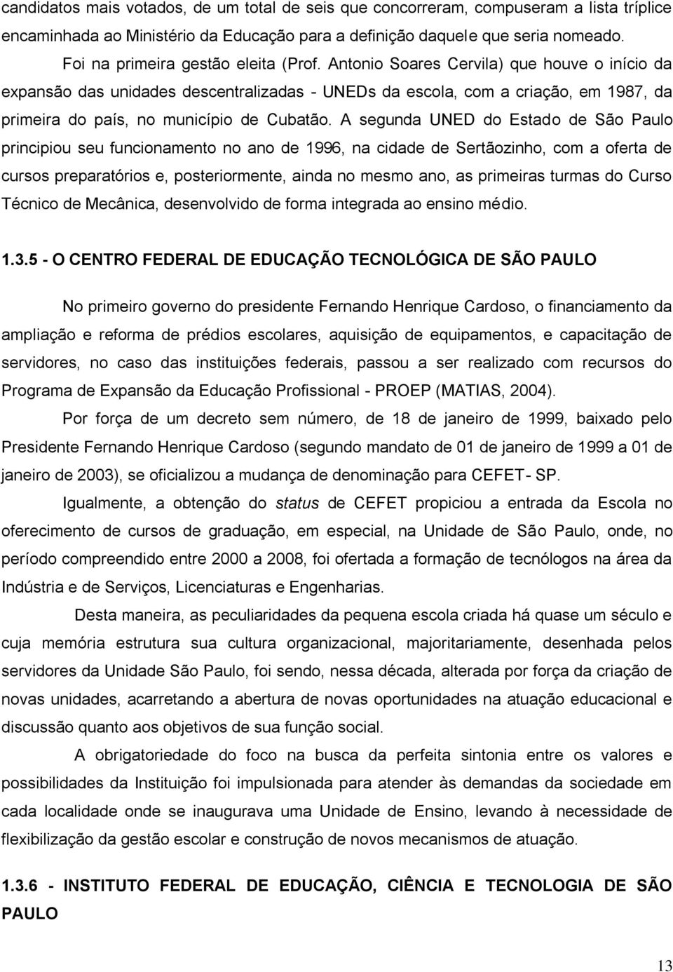 Antonio Soares Cervila) que houve o início da expansão das unidades descentralizadas - UNEDs da escola, com a criação, em 1987, da primeira do país, no município de Cubatão.