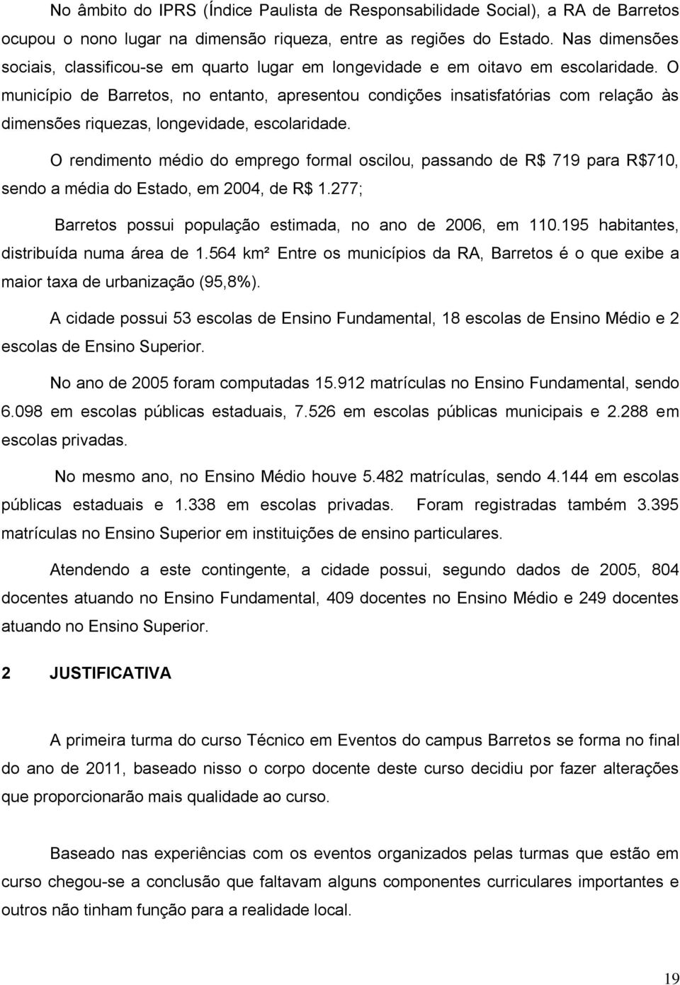 O município de Barretos, no entanto, apresentou condições insatisfatórias com relação às dimensões riquezas, longevidade, escolaridade.